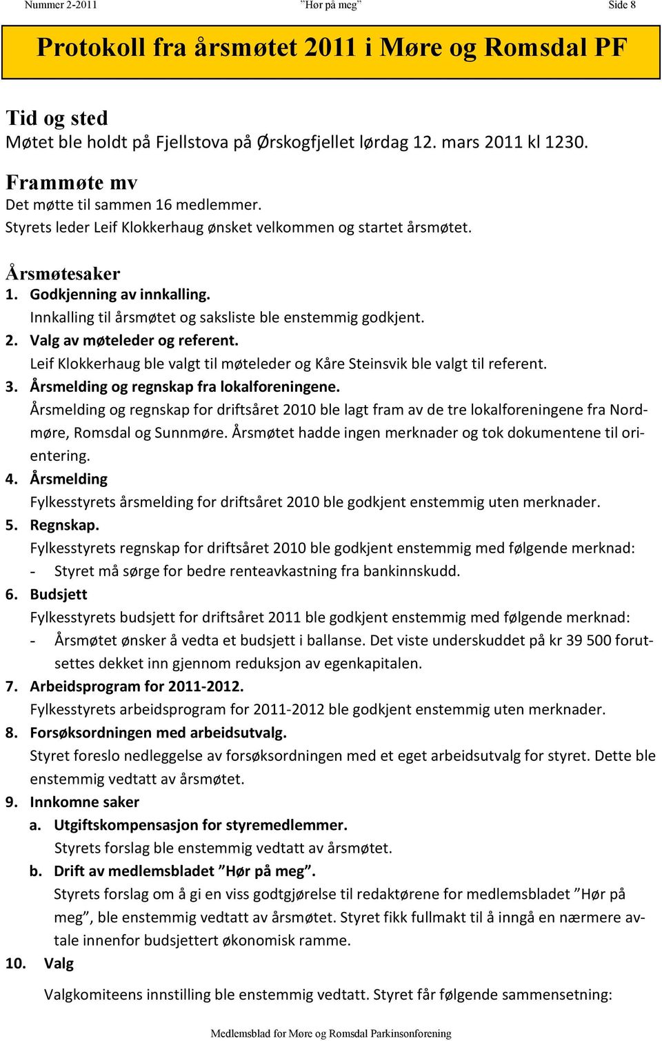 Innkalling til årsmøtet og saksliste ble enstemmig godkjent. 2. Valg av møteleder og referent. Leif Klokkerhaug ble valgt til møteleder og Kåre Steinsvik ble valgt til referent. 3.