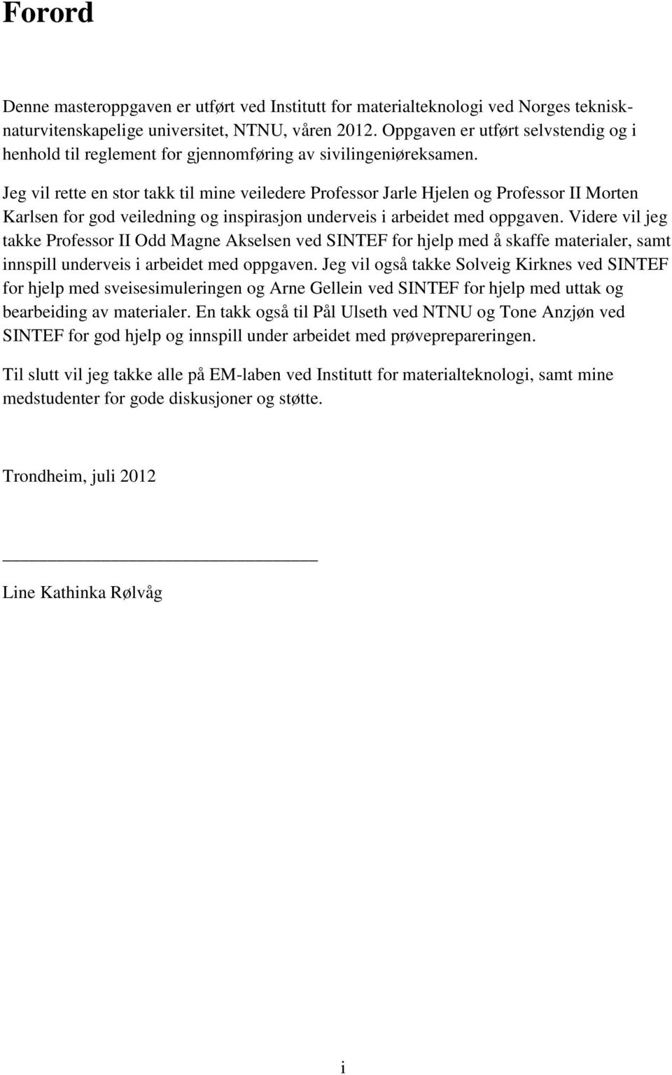 Jeg vil rette en stor takk til mine veiledere Professor Jarle Hjelen og Professor II Morten Karlsen for god veiledning og inspirasjon underveis i arbeidet med oppgaven.