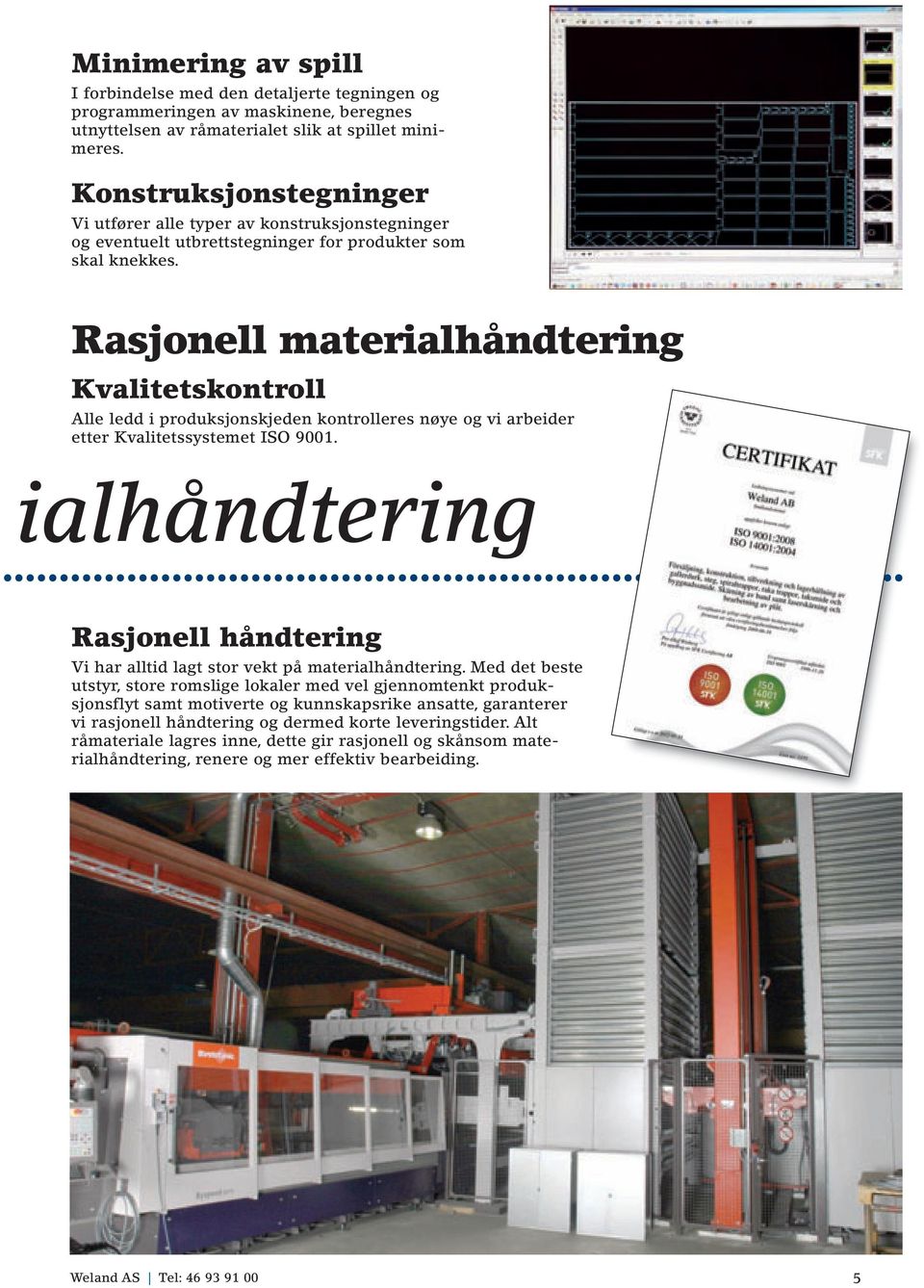 Rasjonell materialhåndtering Kvalitetskontroll Alle ledd i produksjonskjeden kontrolleres nøye og vi arbeider etter Kvalitetssystemet ISO 9001.