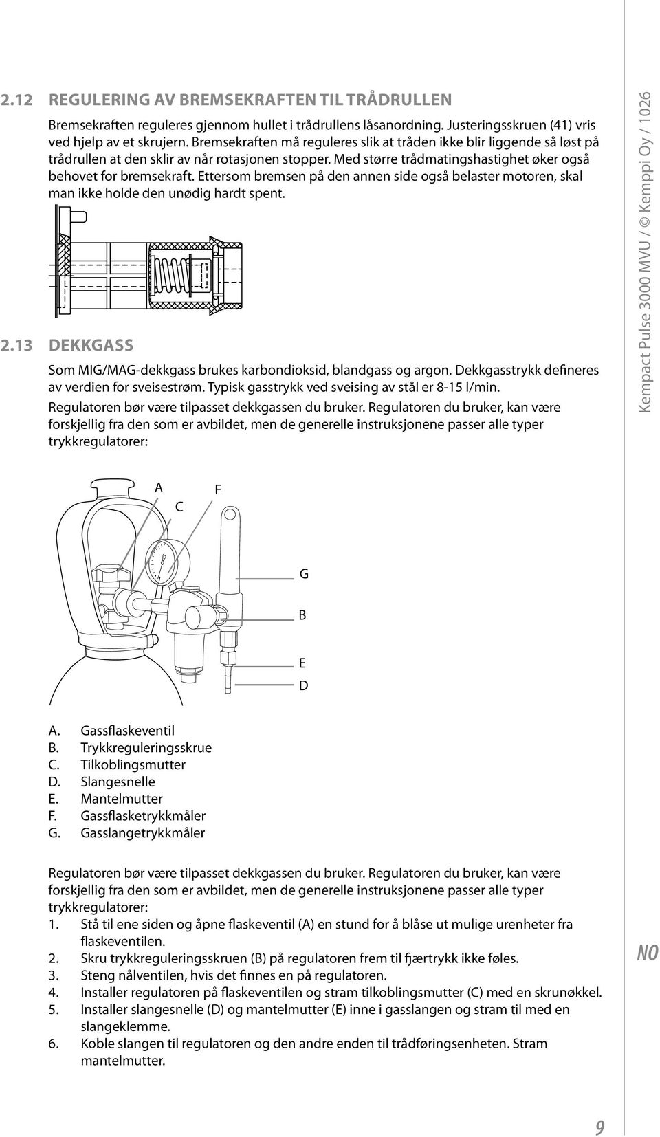 Ettersom bremsen på den annen side også belaster motoren, skal man ikke holde den unødig hardt spent. 2.13 Dekkgass Som MIG/MAG-dekkgass brukes karbondioksid, blandgass og argon.