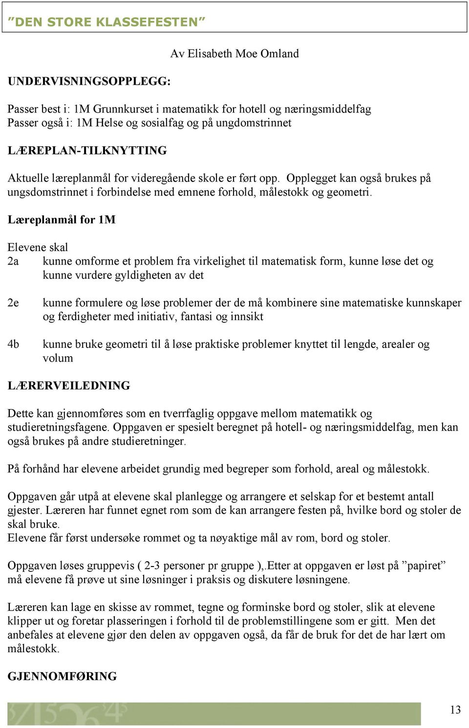 Læreplanmål for 1M Elevene skal 2a kunne omforme et problem fra virkelighet til matematisk form, kunne løse det og kunne vurdere gyldigheten av det 2e 4b kunne formulere og løse problemer der de må