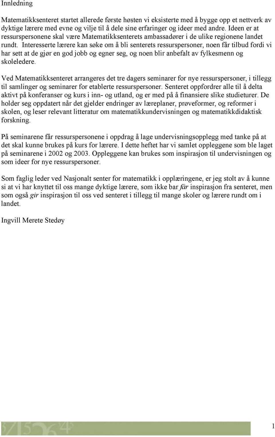 Interesserte lærere kan søke om å bli senterets ressurspersoner, noen får tilbud fordi vi har sett at de gjør en god jobb og egner seg, og noen blir anbefalt av fylkesmenn og skoleledere.