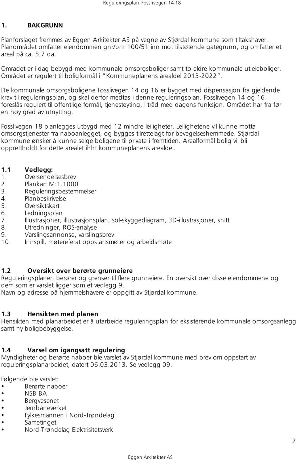 De kommunale omsorgsboligene Fosslivegen 14 og 16 er bygget med dispensasjon fra gjeldende krav til reguleringsplan, og skal derfor medtas i denne reguleringsplan.