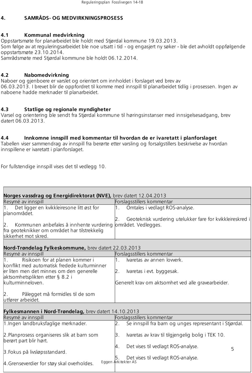 2 Nabomedvirkning Naboer og gjenboere er varslet og orientert om innholdet i forslaget ved brev av 06.03.2013. I brevet blir de oppfordret til komme med innspill til planarbeidet tidlig i prosessen.