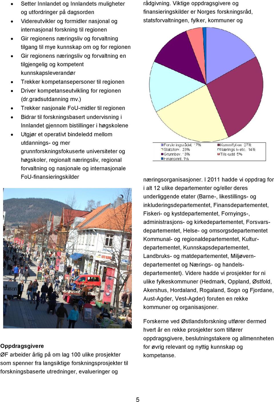 regionens næringsliv og forvaltning tilgang til mye kunnskap om og for regionen Gir regionens næringsliv og forvaltning en tilgjengelig og kompetent kunnskapsleverandør Trekker kompetansepersoner til