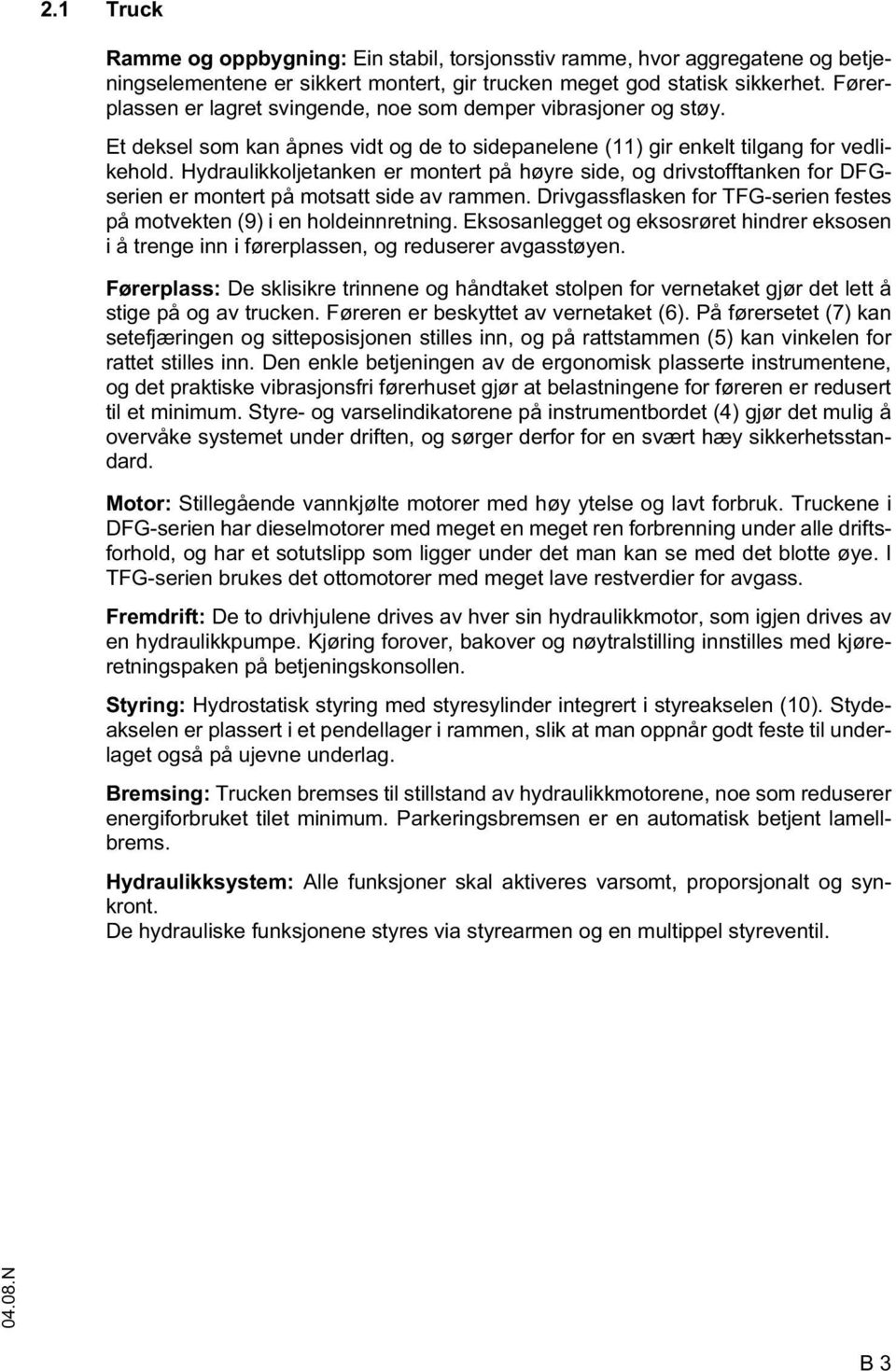 Hydraulikkoljetanken er montert på høyre side, og drivstofftanken for DGserien er montert på motsatt side av rammen. Drivgassflasken for TG-serien festes på motvekten (9) i en holdeinnretning.