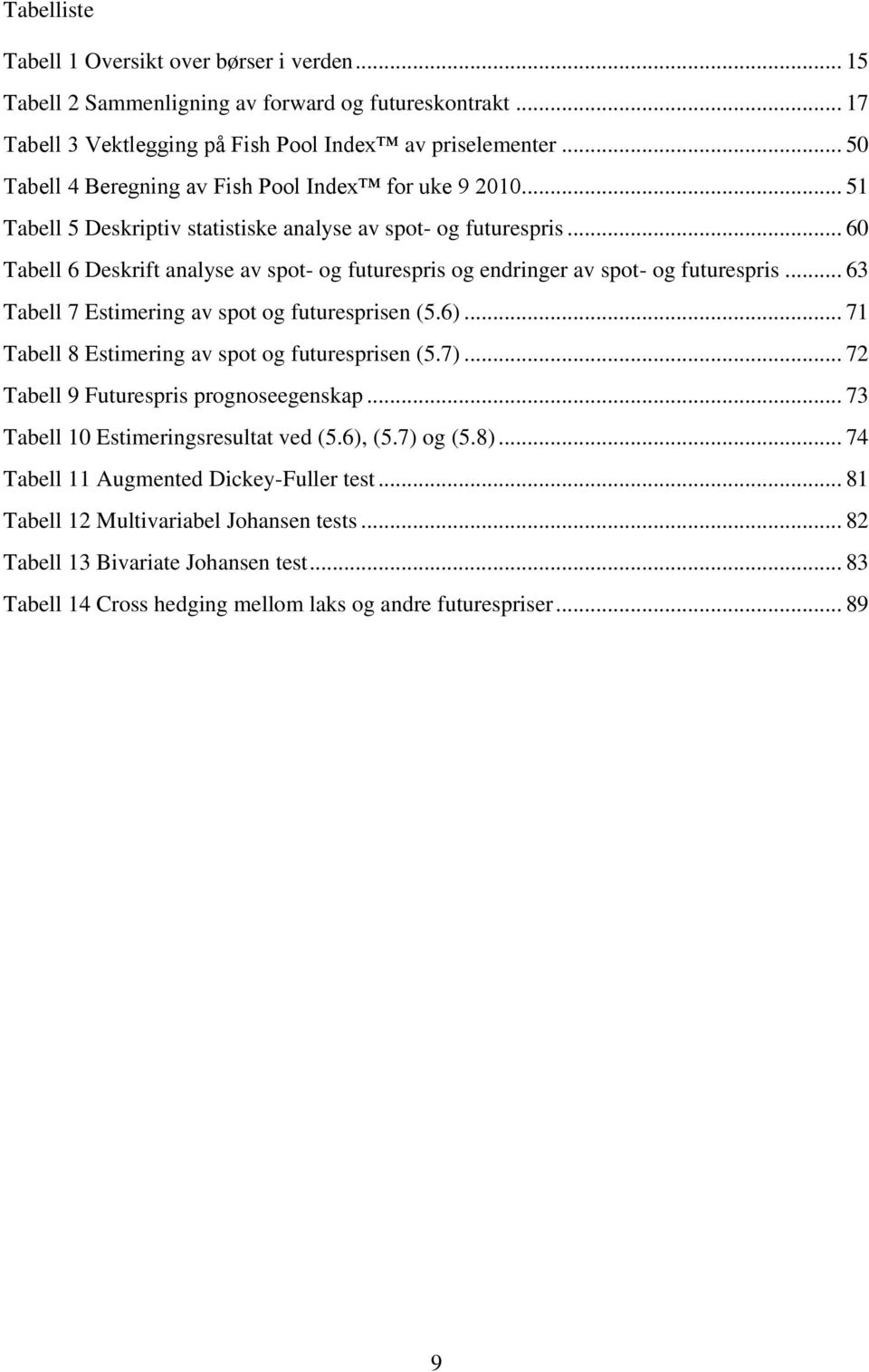 .. 60 Tabell 6 Deskrift analyse av spot- og futurespris og endringer av spot- og futurespris... 63 Tabell 7 Estimering av spot og futuresprisen (5.6).