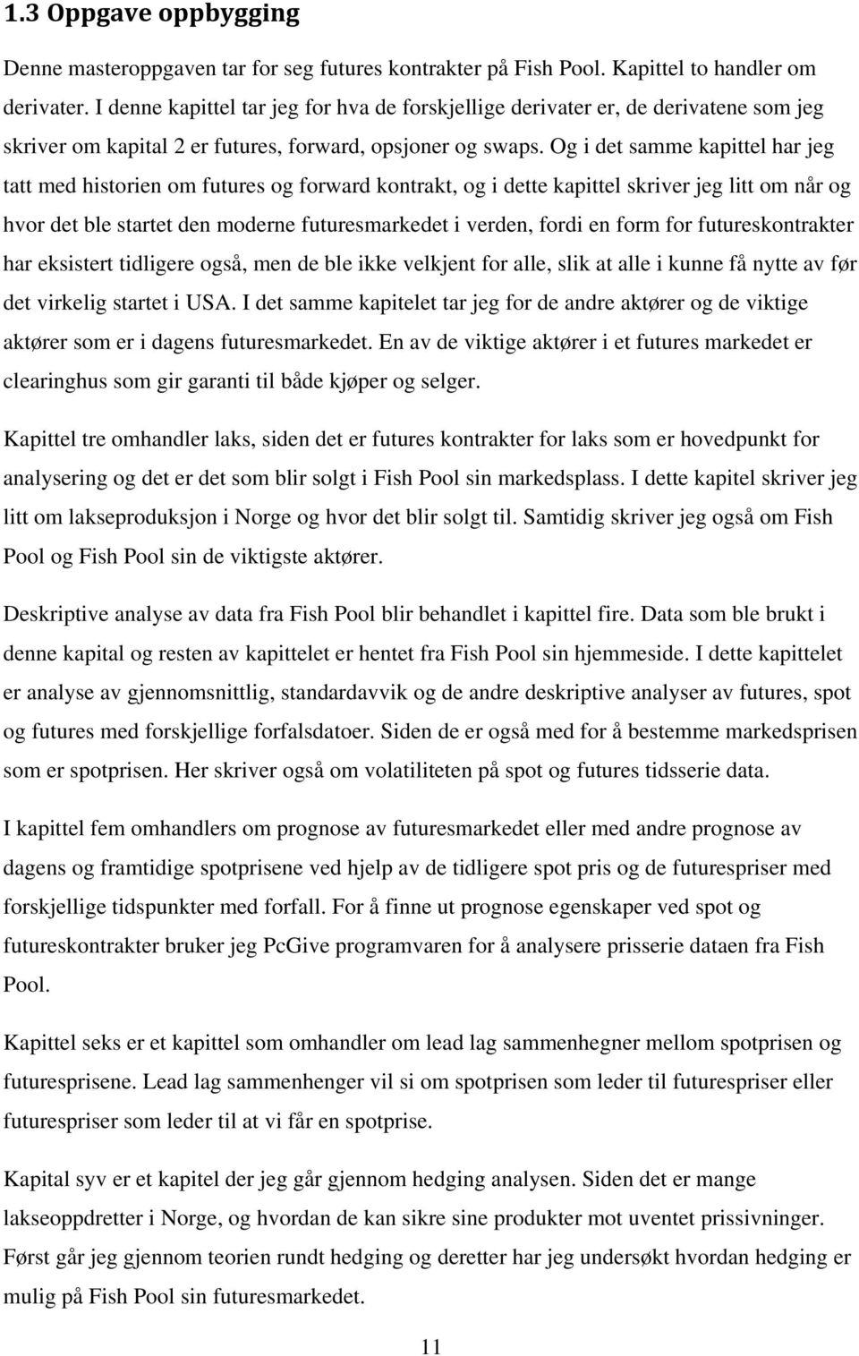 Og i det samme kapittel har jeg tatt med historien om futures og forward kontrakt, og i dette kapittel skriver jeg litt om når og hvor det ble startet den moderne futuresmarkedet i verden, fordi en