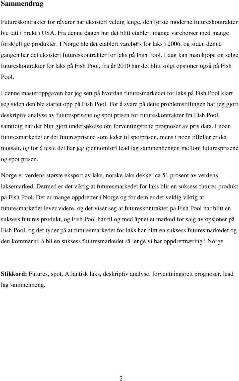 I Norge ble det etablert varebørs for laks i 2006, og siden denne gangen har det eksistert futureskontrakter for laks på Fish Pool.