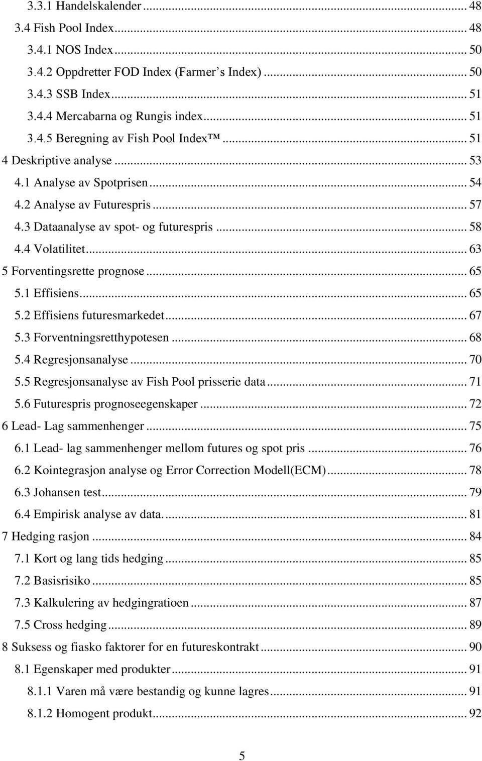 .. 65 5.1 Effisiens... 65 5.2 Effisiens futuresmarkedet... 67 5.3 Forventningsretthypotesen... 68 5.4 Regresjonsanalyse... 70 5.5 Regresjonsanalyse av Fish Pool prisserie data... 71 5.