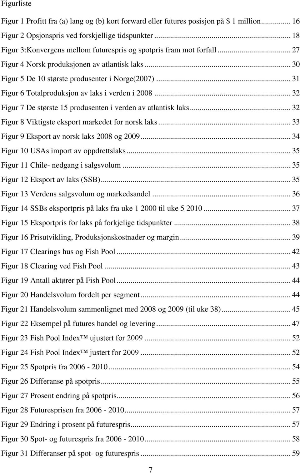 .. 31 Figur 6 Totalproduksjon av laks i verden i 2008... 32 Figur 7 De største 15 produsenten i verden av atlantisk laks... 32 Figur 8 Viktigste eksport markedet for norsk laks.