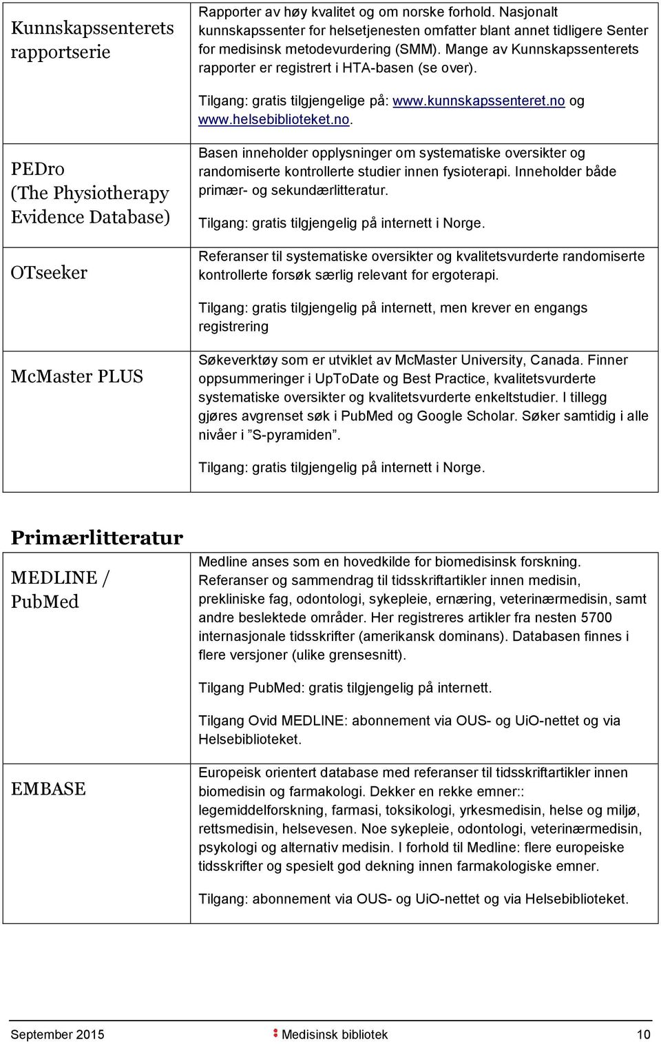 og www.helsebiblioteket.no. PEDro (The Physiotherapy Evidence Database) OTseeker Basen inneholder opplysninger om systematiske oversikter og randomiserte kontrollerte studier innen fysioterapi.