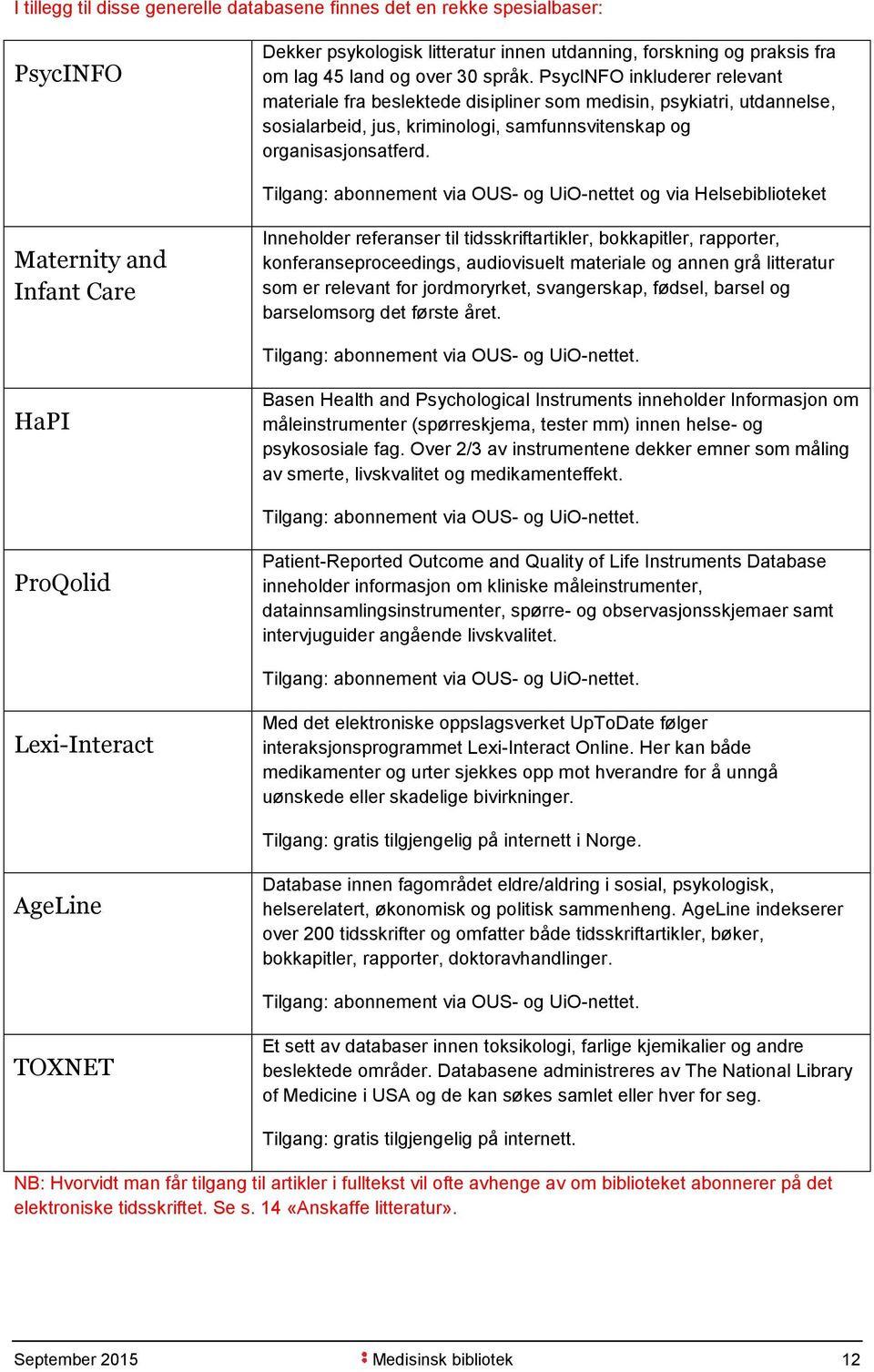 Tilgang: abonnement via OUS- og UiO-nettet og via Helsebiblioteket Maternity and Infant Care Inneholder referanser til tidsskriftartikler, bokkapitler, rapporter, konferanseproceedings, audiovisuelt