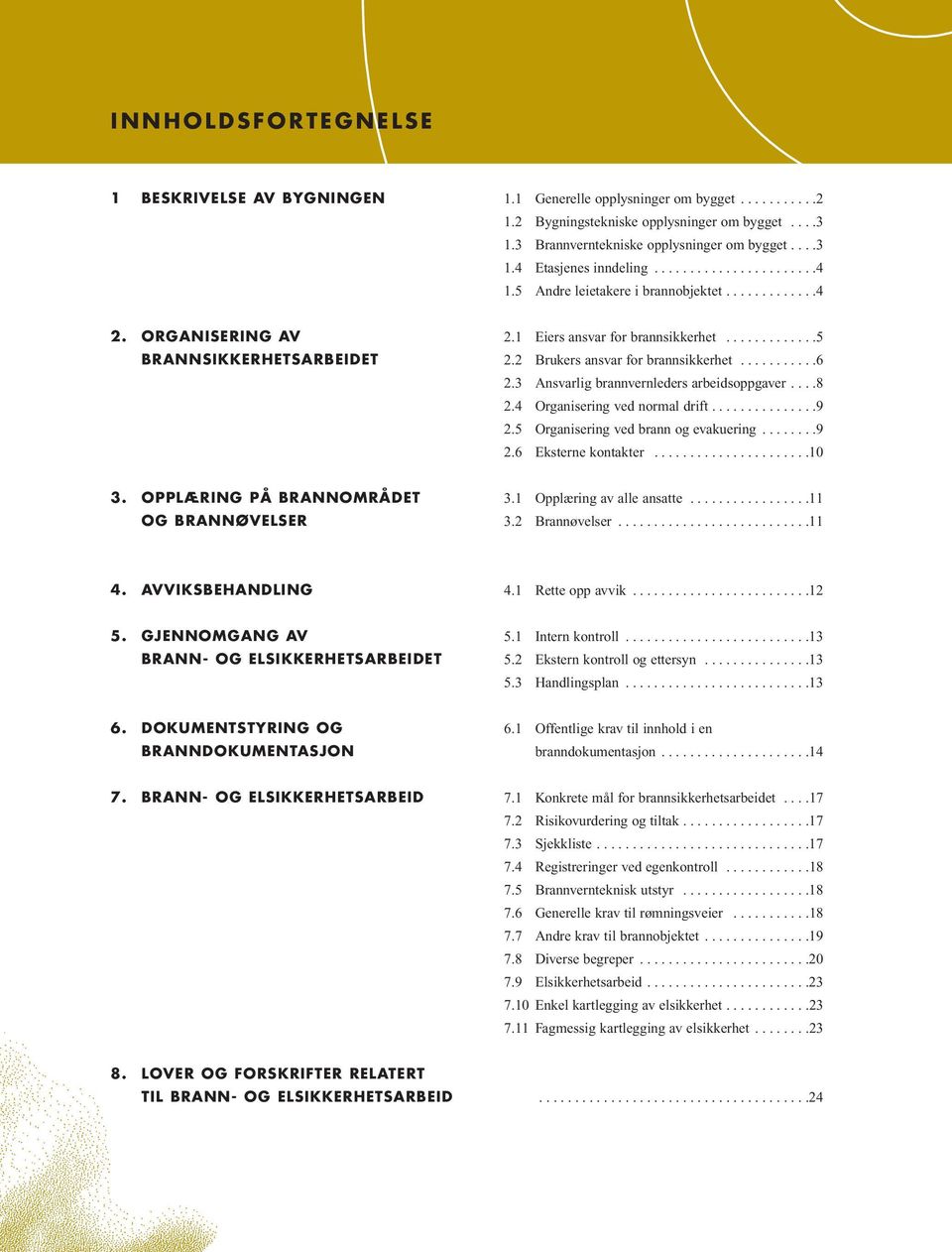 2 Brukers ansvar for brannsikkerhet...........6 2.3 Ansvarlig brannvernleders arbeidsoppgaver....8 2.4 Organisering ved normal drift...............9 2.5 Organisering ved brann og evakuering........9 2.6 Eksterne kontakter.