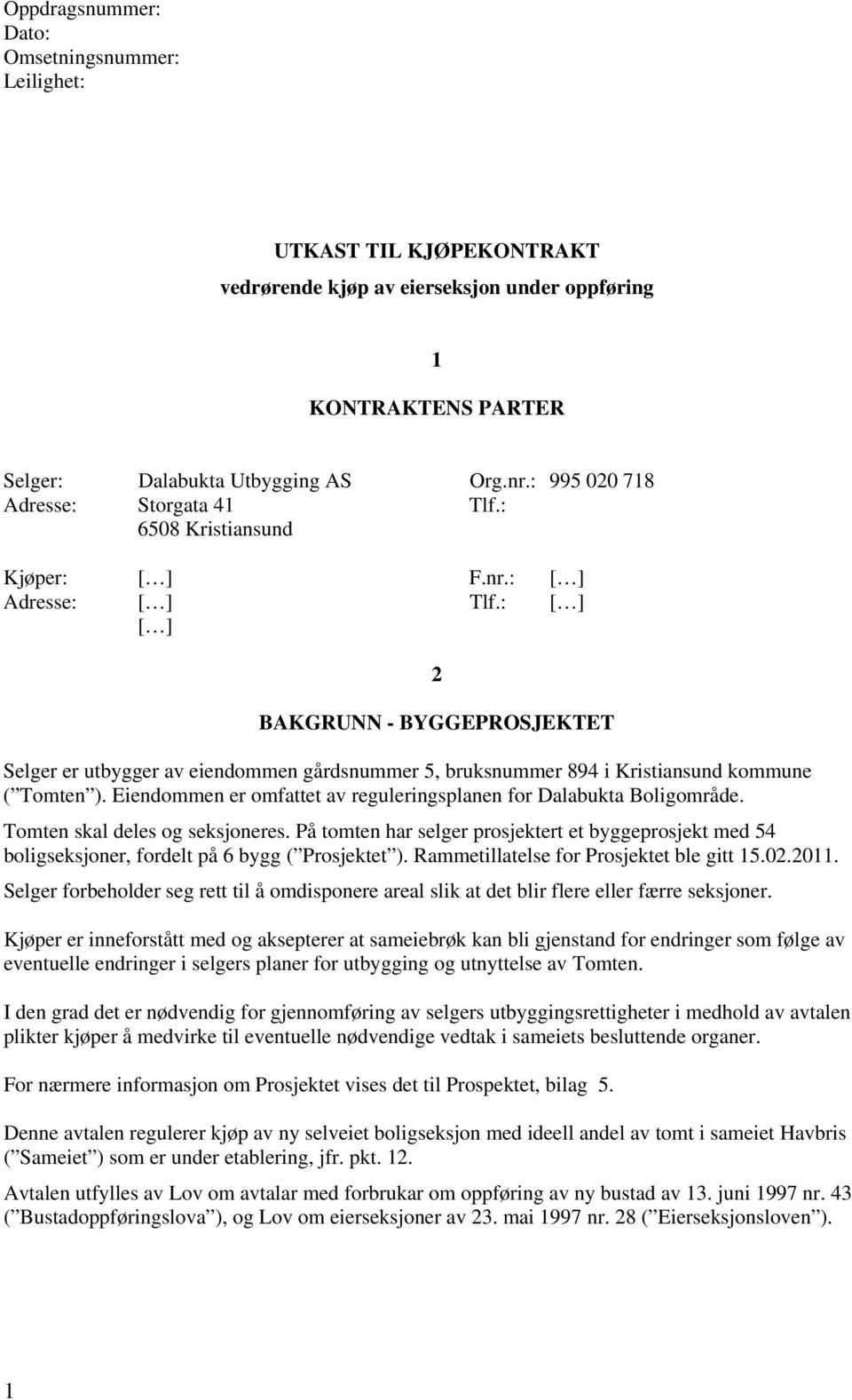 : [ ] [ ] 2 BAKGRUNN - BYGGEPROSJEKTET Selger er utbygger av eiendommen gårdsnummer 5, bruksnummer 894 i Kristiansund kommune ( Tomten ).