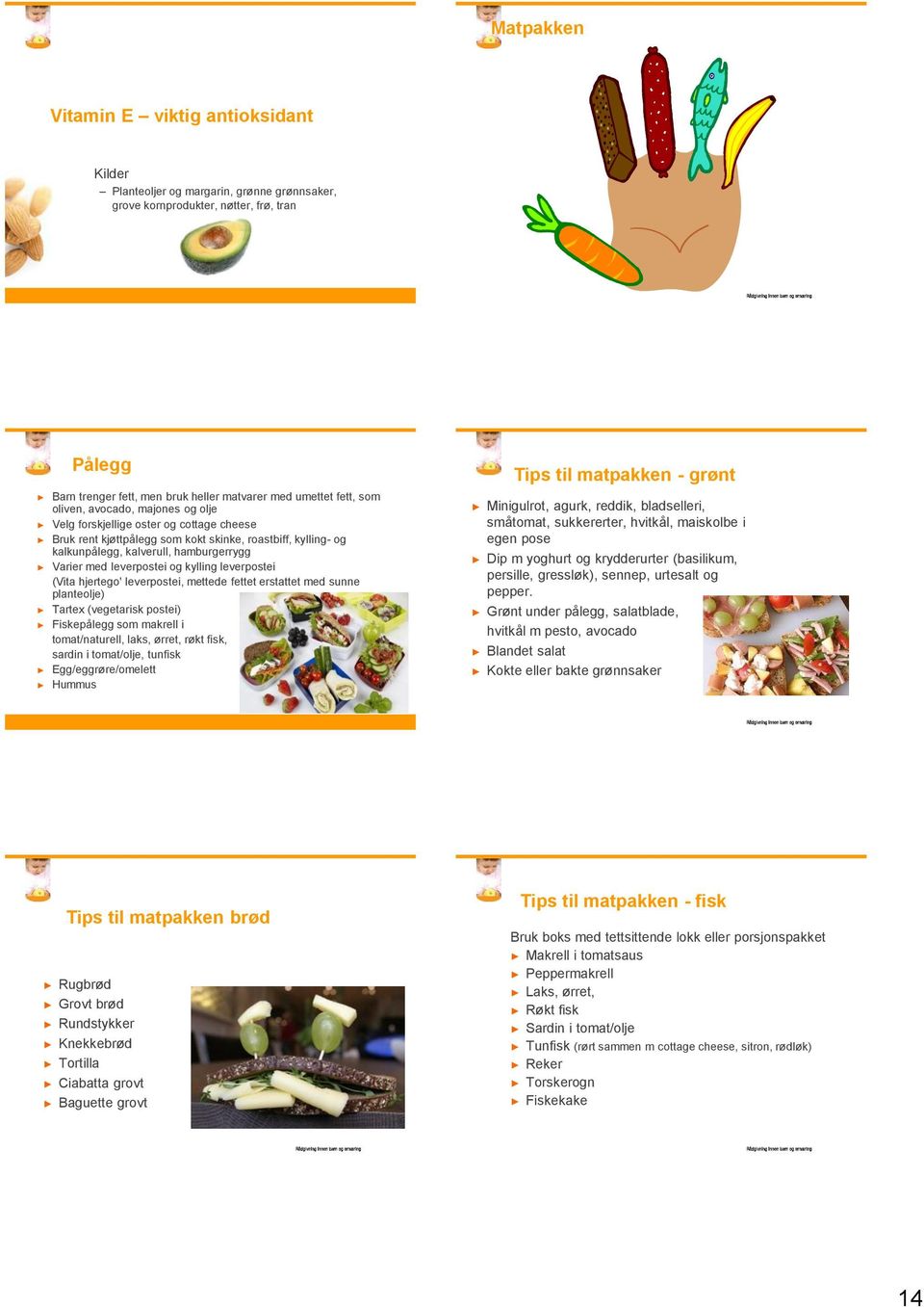 leverpostei og kylling leverpostei (Vita hjertego' leverpostei, mettede fettet erstattet med sunne planteolje) Tartex (vegetarisk postei) Fiskepålegg som makrell i tomat/naturell, laks, ørret, røkt