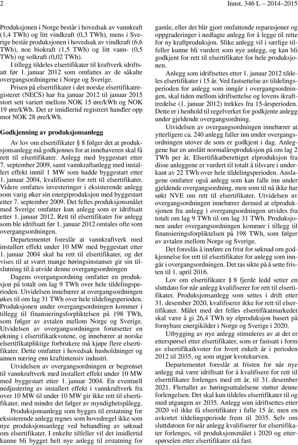 og litt vann- (0,5 TWh) og solkraft (0,02 TWh). I tillegg tildeles elsertifikater til kraftverk idriftsatt før 1. januar 2012 som omfattes av de såkalte overgangsordningene i Norge og Sverige.