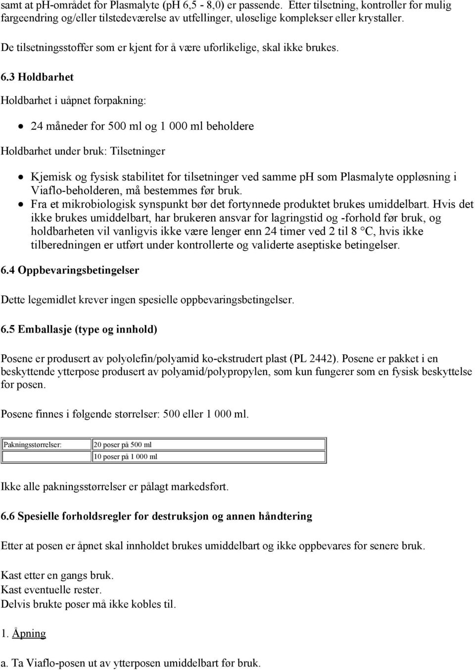 3 Holdbarhet Holdbarhet i uåpnet forpakning: 24 måneder for 500 ml og 1 000 ml beholdere Holdbarhet under bruk: Tilsetninger Kjemisk og fysisk stabilitet for tilsetninger ved samme ph som Plasmalyte