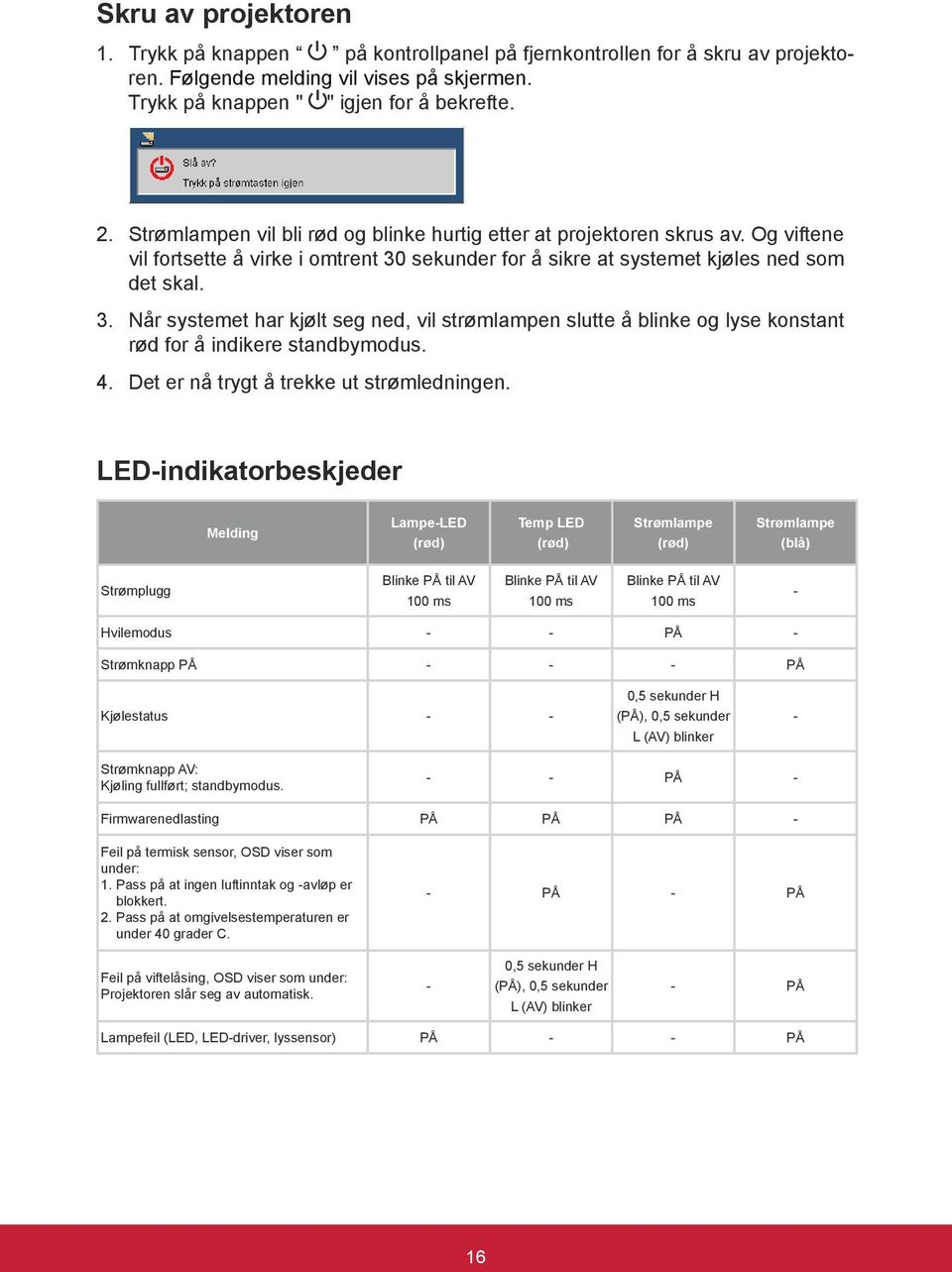 sekunder for å sikre at systemet kjøles ned som det skal. 3. Når systemet har kjølt seg ned, vil strømlampen slutte å blinke og lyse konstant rød for å indikere standbymodus. 4.