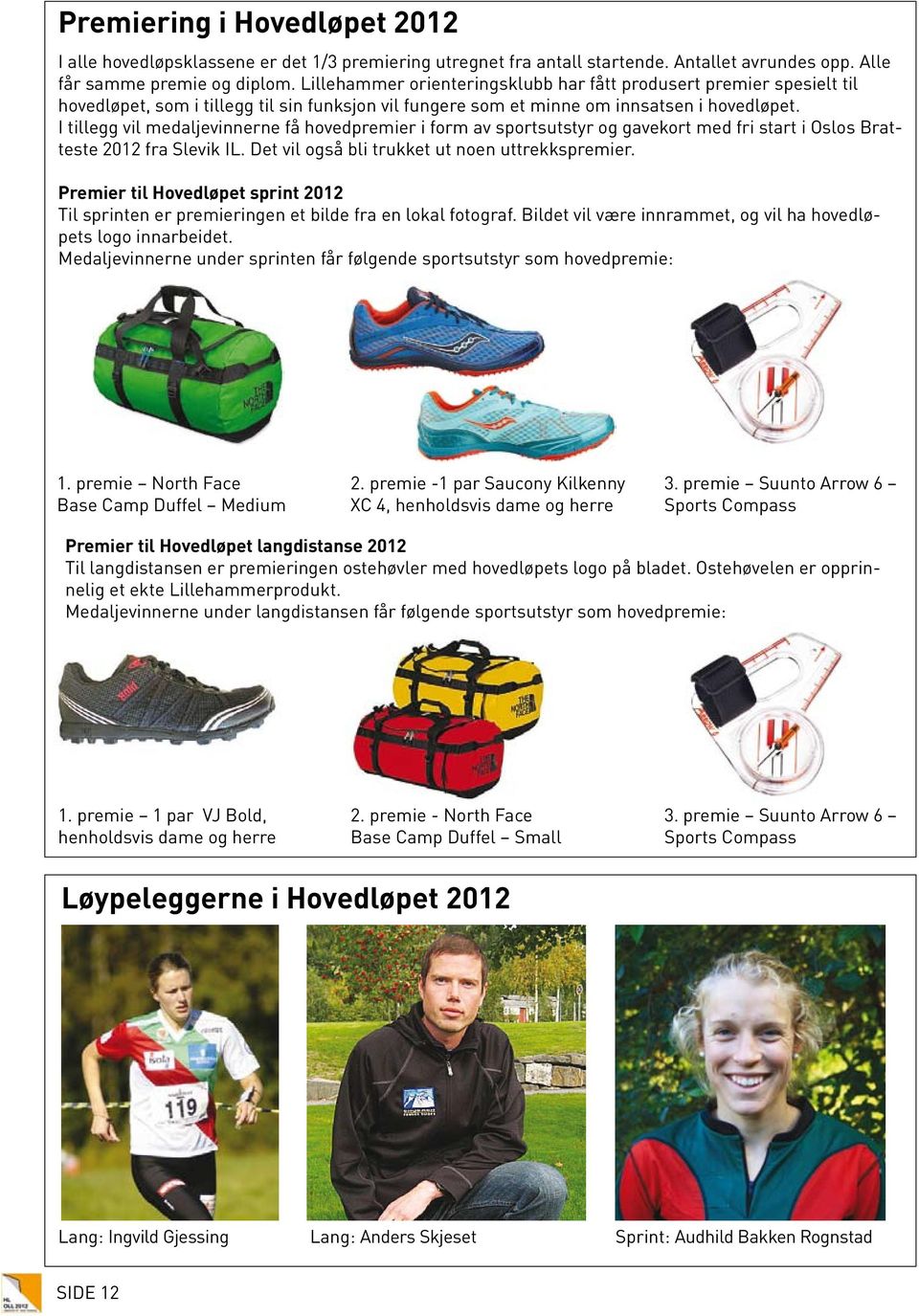 I tillegg vil medaljevinnerne få hovedpremier i form av sportsutstyr og gavekort med fri start i Oslos Bratteste 2012 fra Slevik IL. Det vil også bli trukket ut noen uttrekkspremier.