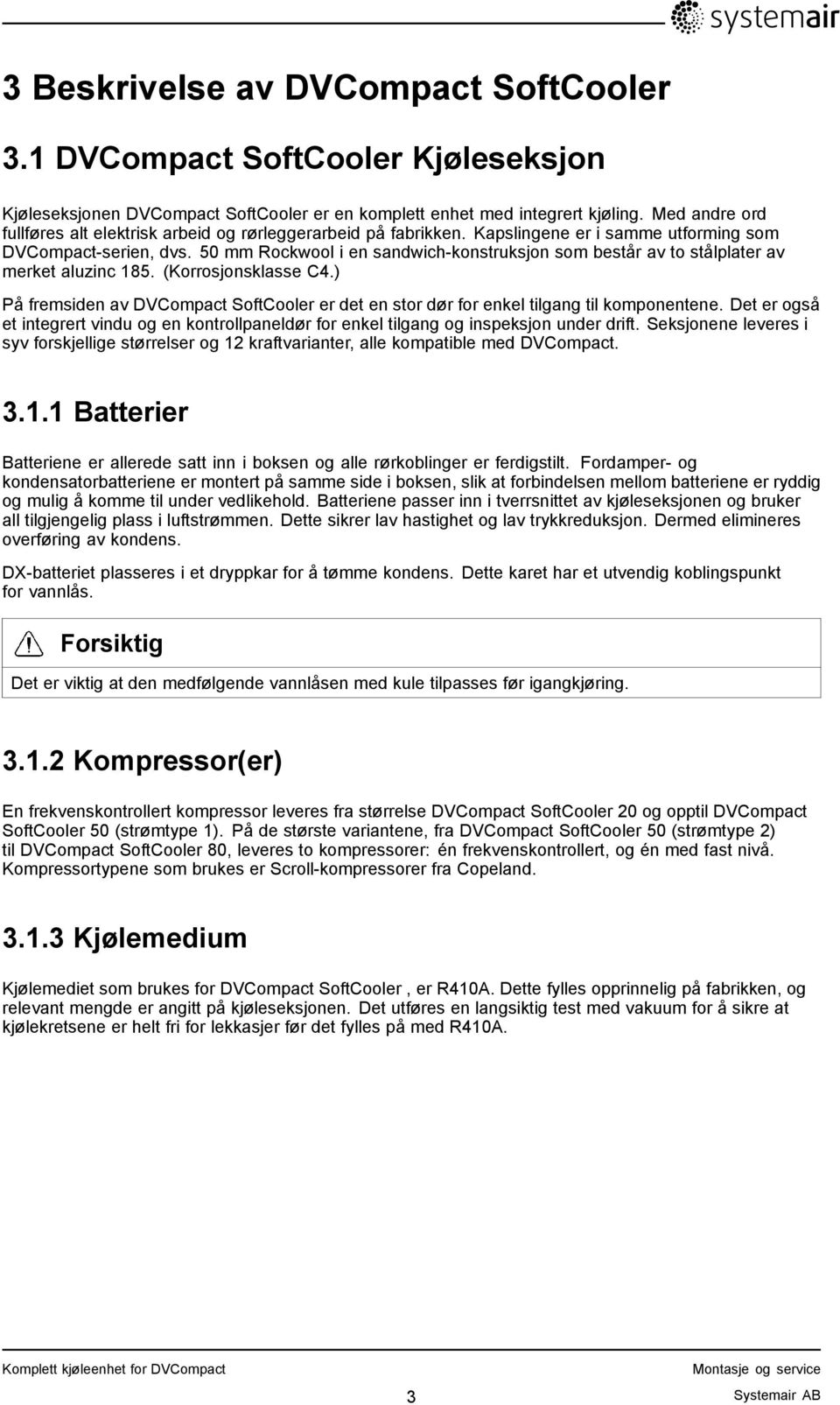 50 mm Rockwool i en sandwich-konstruksjon som består av to stålplater av merket aluzinc 185. (Korrosjonsklasse C4.