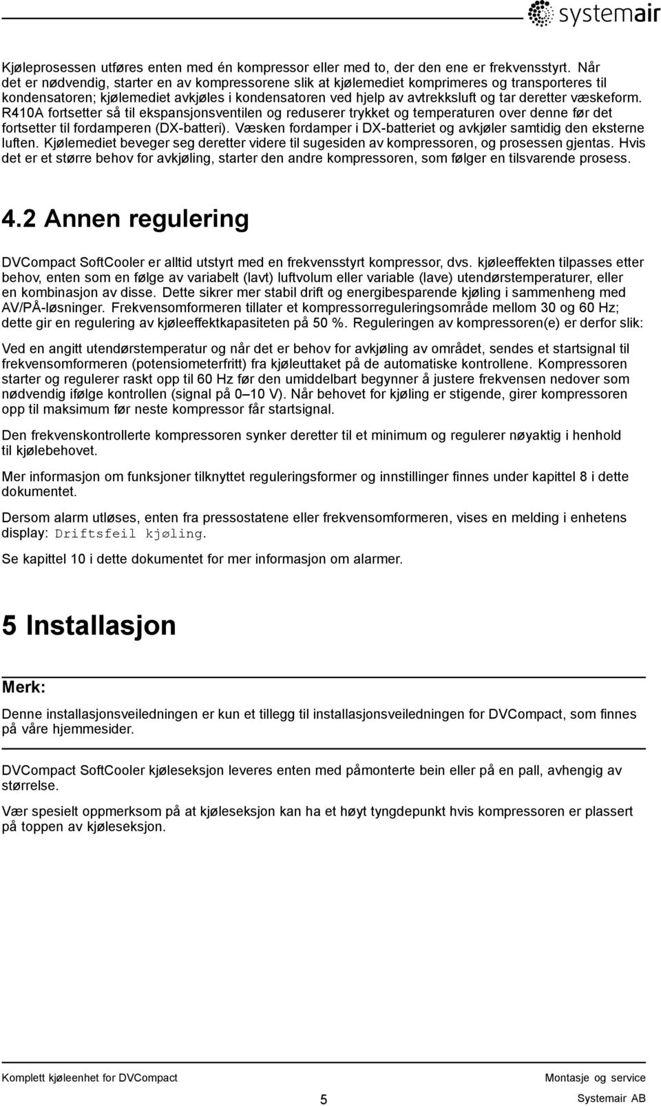 væskeform. R410A fortsetter så til ekspansjonsventilen og reduserer trykket og temperaturen over denne før det fortsetter til fordamperen (DX-batteri).