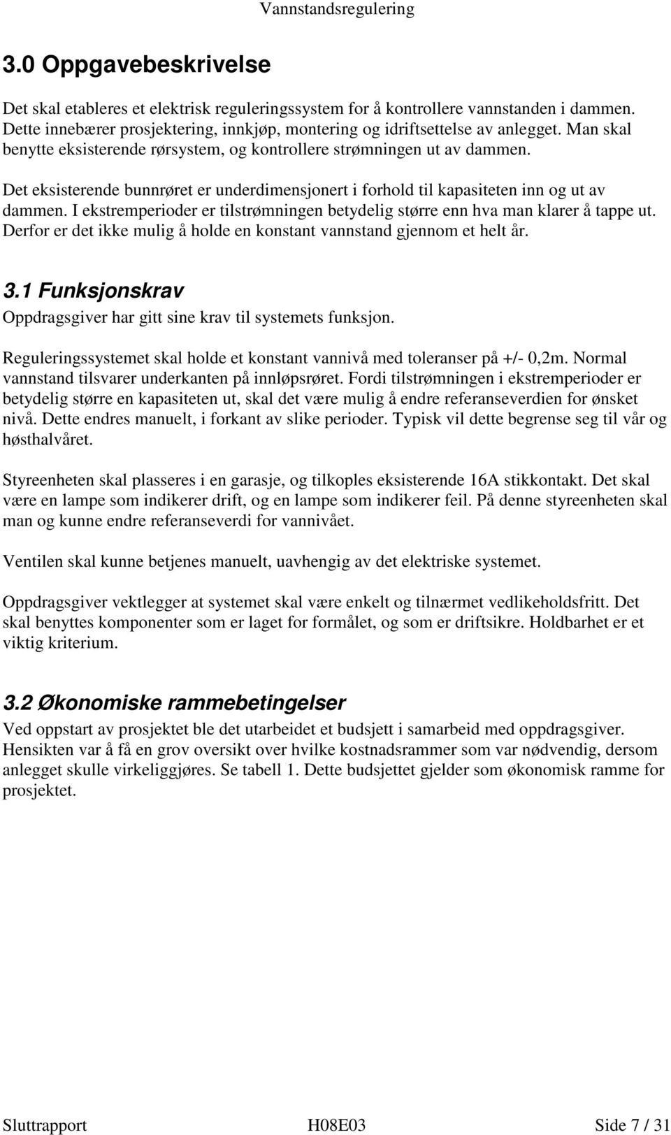 Det eksisterende bunnrøret er underdimensjonert i forhold til kapasiteten inn og ut av dammen. I ekstremperioder er tilstrømningen betydelig større enn hva man klarer å tappe ut.