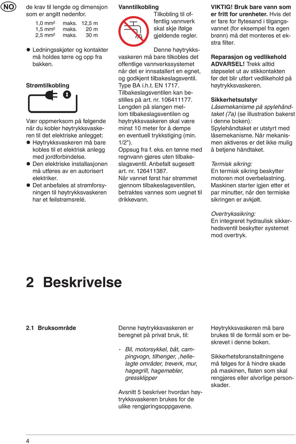 Den elektriske installasjonen må utføres av en autorisert elektriker. Det anbefales at strømforsyningen til høytrykksvaskeren har et feilstrømsrelé.