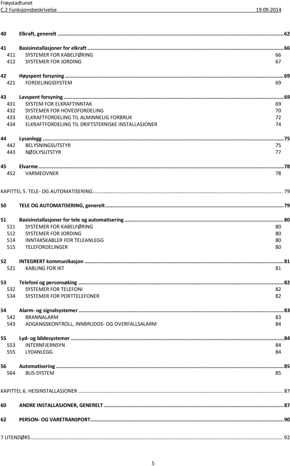 .. 75 442 BELYSNINGSUTSTYR 75 443 NØDLYSUTSTYR 77 45 Elvarme... 78 452 VARMEOVNER 78 KAPITTEL 5. TELE- OG AUTOMATISERING... 79 50 TELE OG AUTOMATISERING, generelt.