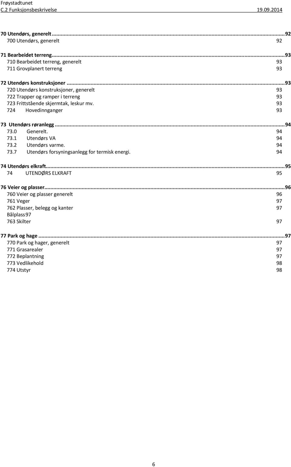 2 Utendørs varme. 73.7 Utendørs forsyningsanlegg for termisk energi. 94 94 74 Utendørs elkraft... 95 74 UTENDØRS ELKRAFT 95 76 Veier og plasser.