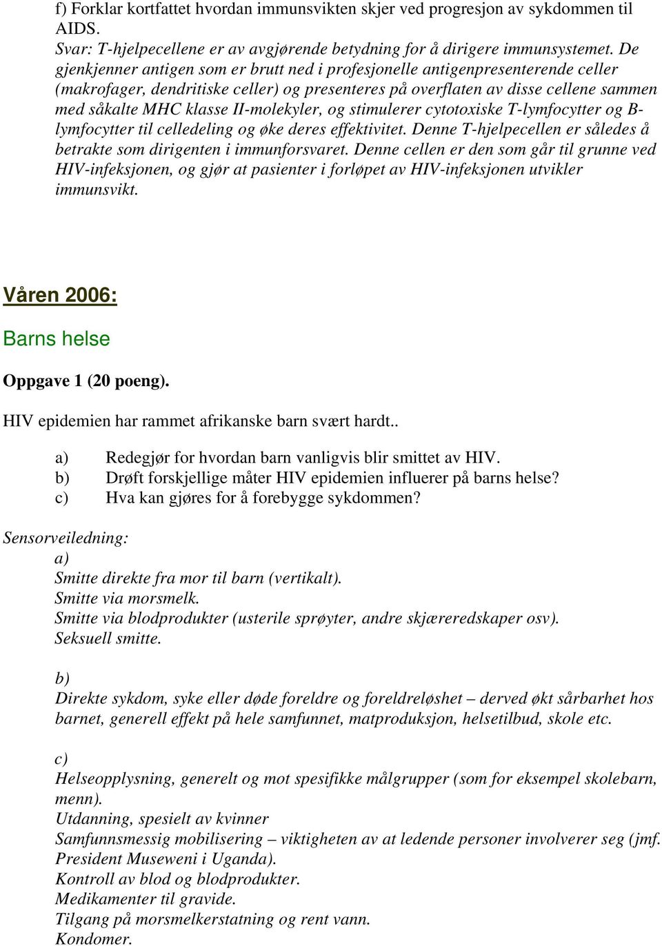 II-molekyler, og stimulerer cytotoxiske T-lymfocytter og B- lymfocytter til celledeling og øke deres effektivitet. Denne T-hjelpecellen er således å betrakte som dirigenten i immunforsvaret.