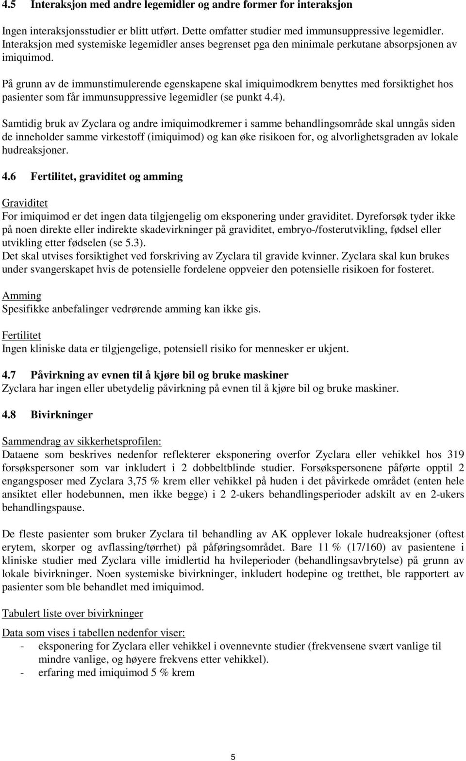 På grunn av de immunstimulerende egenskapene skal imiquimodkrem benyttes med forsiktighet hos pasienter som får immunsuppressive legemidler (se punkt 4.4).