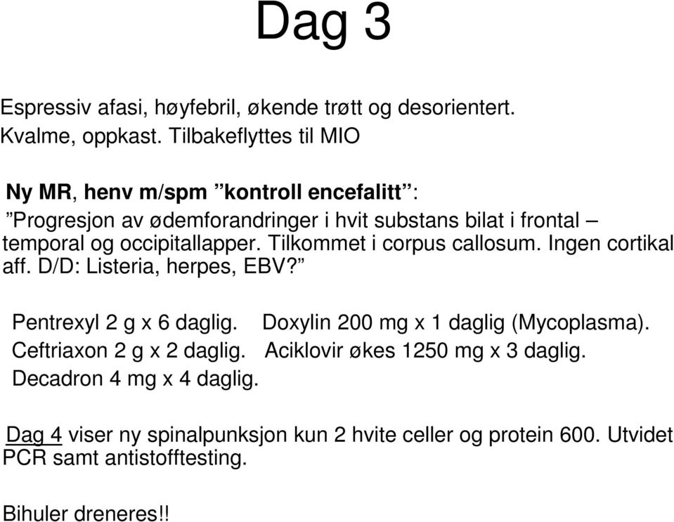 occipitallapper. Tilkommet i corpus callosum. Ingen cortikal aff. D/D: Listeria, herpes, EBV? Pentrexyl 2 g x 6 daglig.