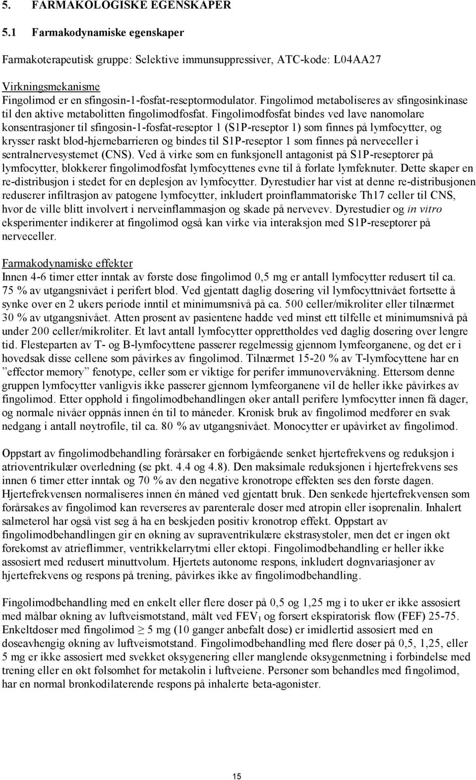 Fingolimod metaboliseres av sfingosinkinase til den aktive metabolitten fingolimodfosfat.