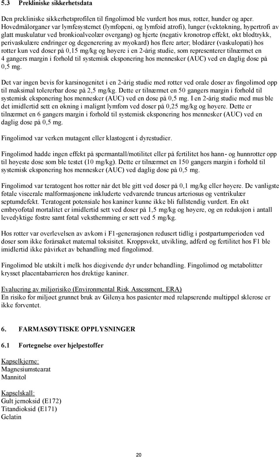 perivaskulære endringer og degenerering av myokard) hos flere arter; blodårer (vaskulopati) hos rotter kun ved doser på 0,15 mg/kg og høyere i en 2-årig studie, som representerer tilnærmet en 4