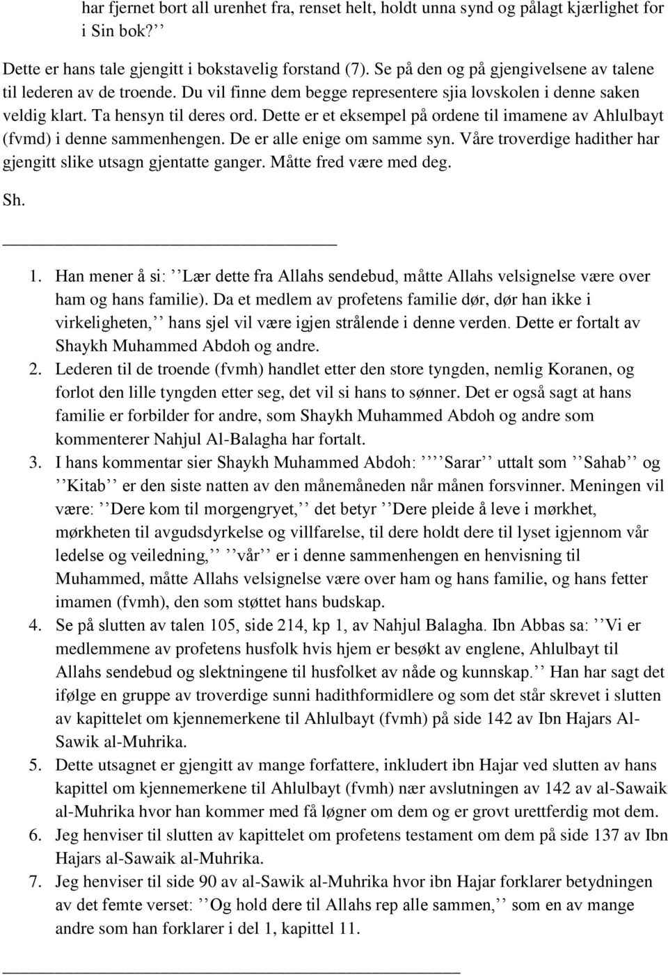 Dette er et eksempel på ordene til imamene av Ahlulbayt (fvmd) i denne sammenhengen. De er alle enige om samme syn. Våre troverdige hadither har gjengitt slike utsagn gjentatte ganger.