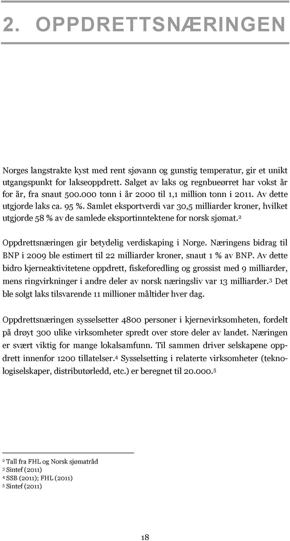 2 Oppdrettsnæringen gir betydelig verdiskaping i Norge. Næringens bidrag til BNP i 2009 ble estimert til 22 milliarder kroner, snaut 1 % av BNP.