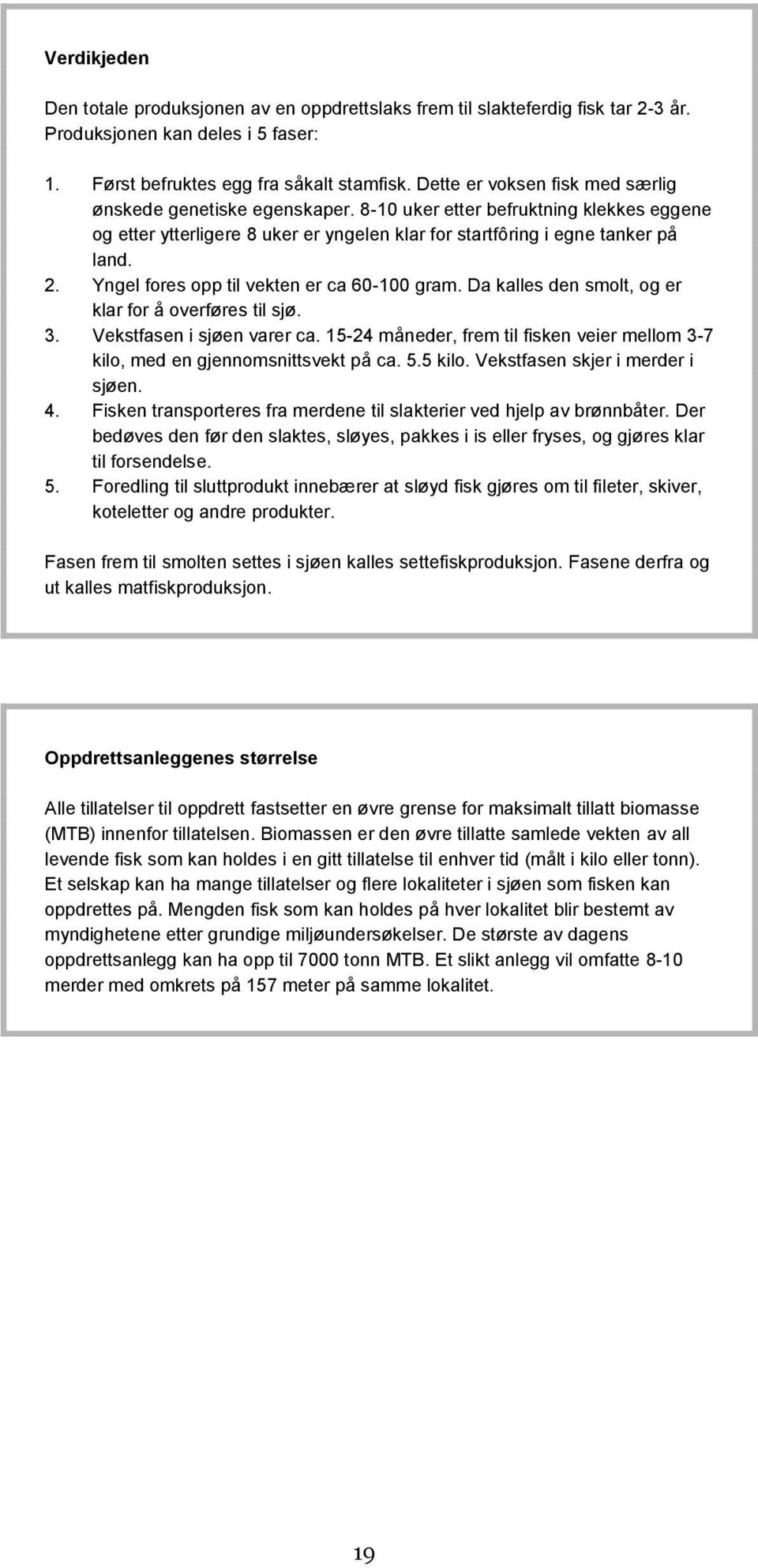 Yngel fores opp til vekten er ca 60-100 gram. Da kalles den smolt, og er klar for å overføres til sjø. 3. Vekstfasen i sjøen varer ca.