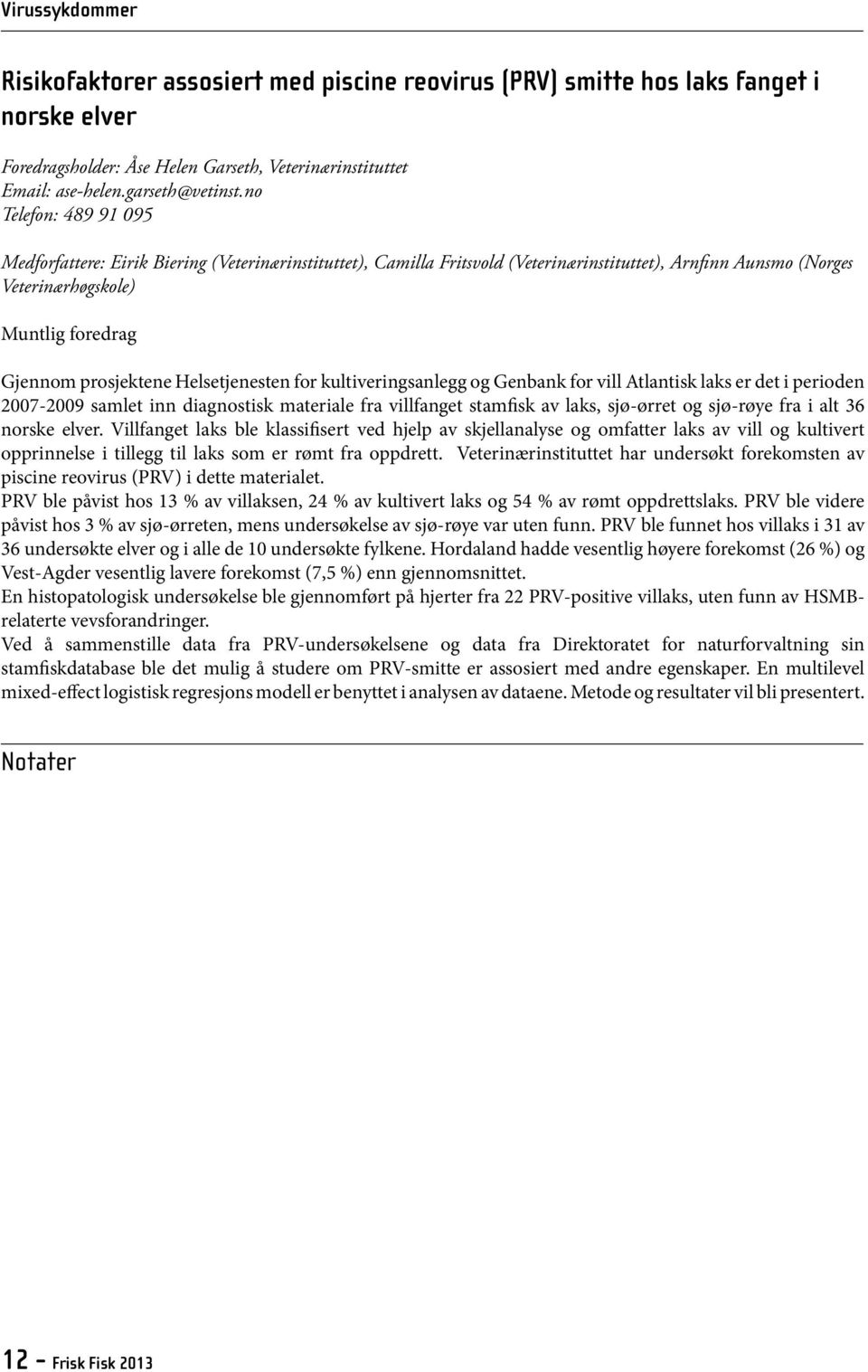 Helsetjenesten for kultiveringsanlegg og Genbank for vill Atlantisk laks er det i perioden 2007-2009 samlet inn diagnostisk materiale fra villfanget stamfisk av laks, sjø-ørret og sjø-røye fra i alt