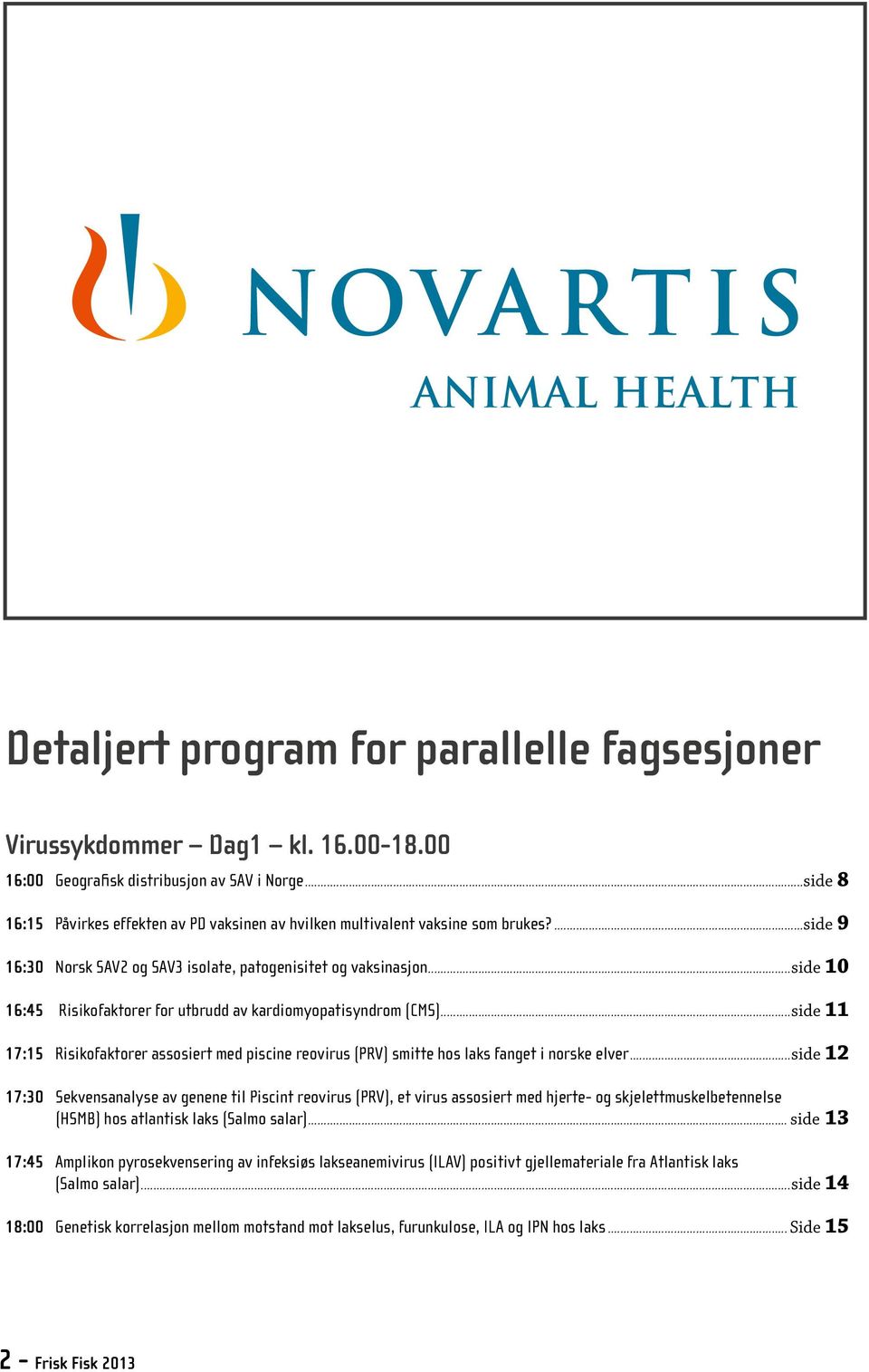 ..side 10 16:45 Risikofaktorer for utbrudd av kardiomyopatisyndrom (CMS)...side 11 17:15 Risikofaktorer assosiert med piscine reovirus (PRV) smitte hos laks fanget i norske elver.