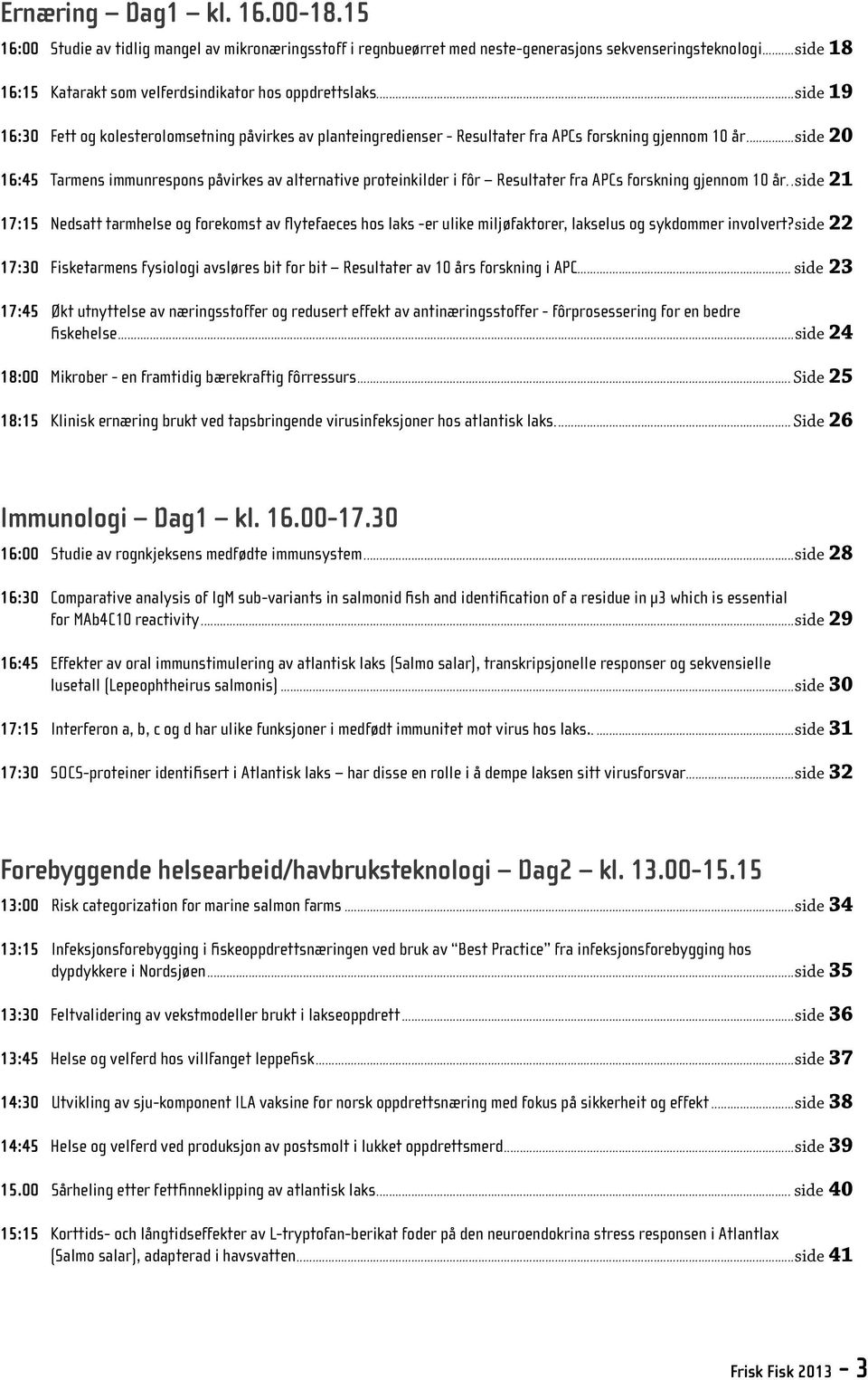 ..side 20 16:45 Tarmens immunrespons påvirkes av alternative proteinkilder i fôr Resultater fra APCs forskning gjennom 10 år.