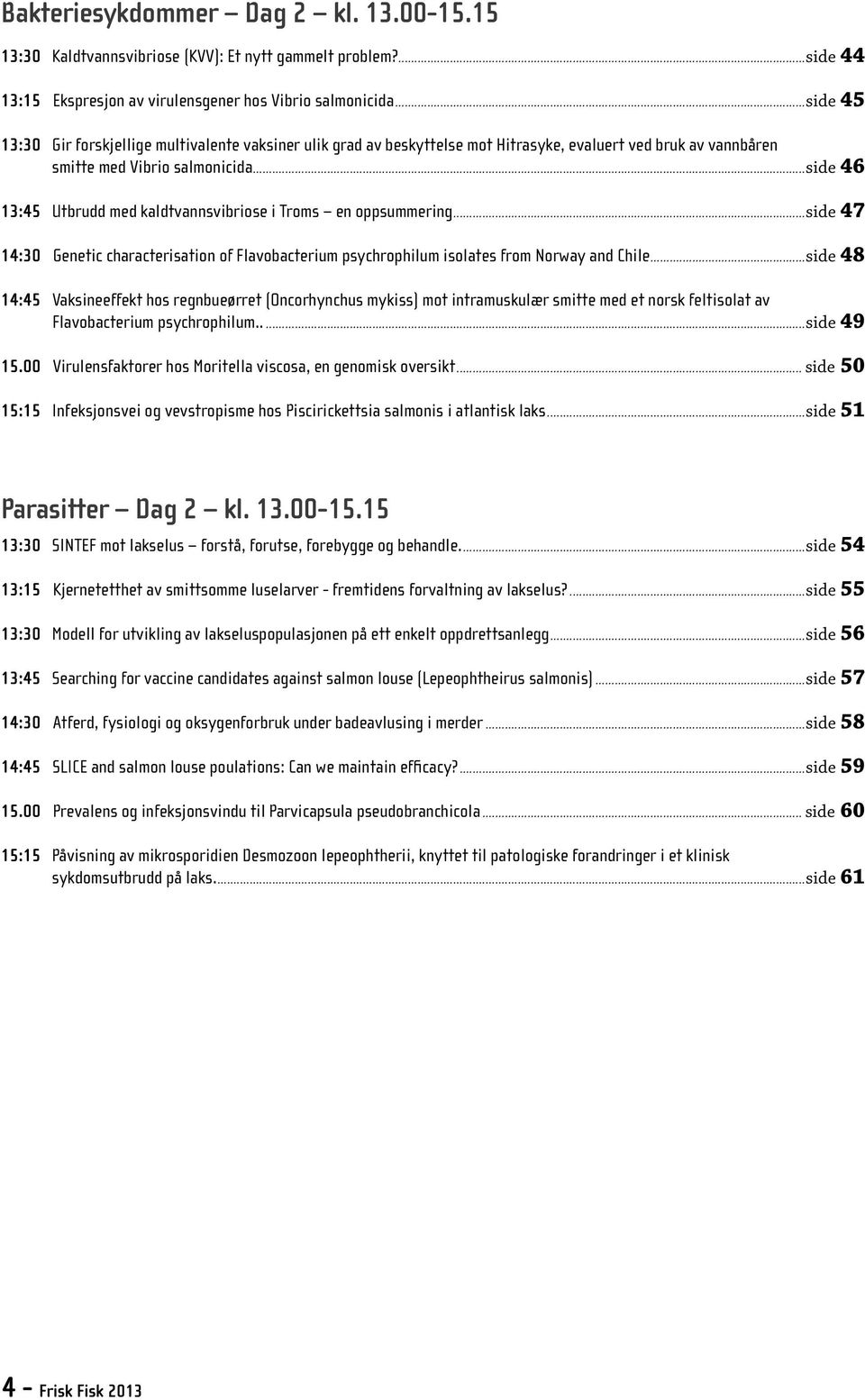 ..side 46 13:45 Utbrudd med kaldtvannsvibriose i Troms en oppsummering...side 47 14:30 Genetic characterisation of Flavobacterium psychrophilum isolates from Norway and Chile.