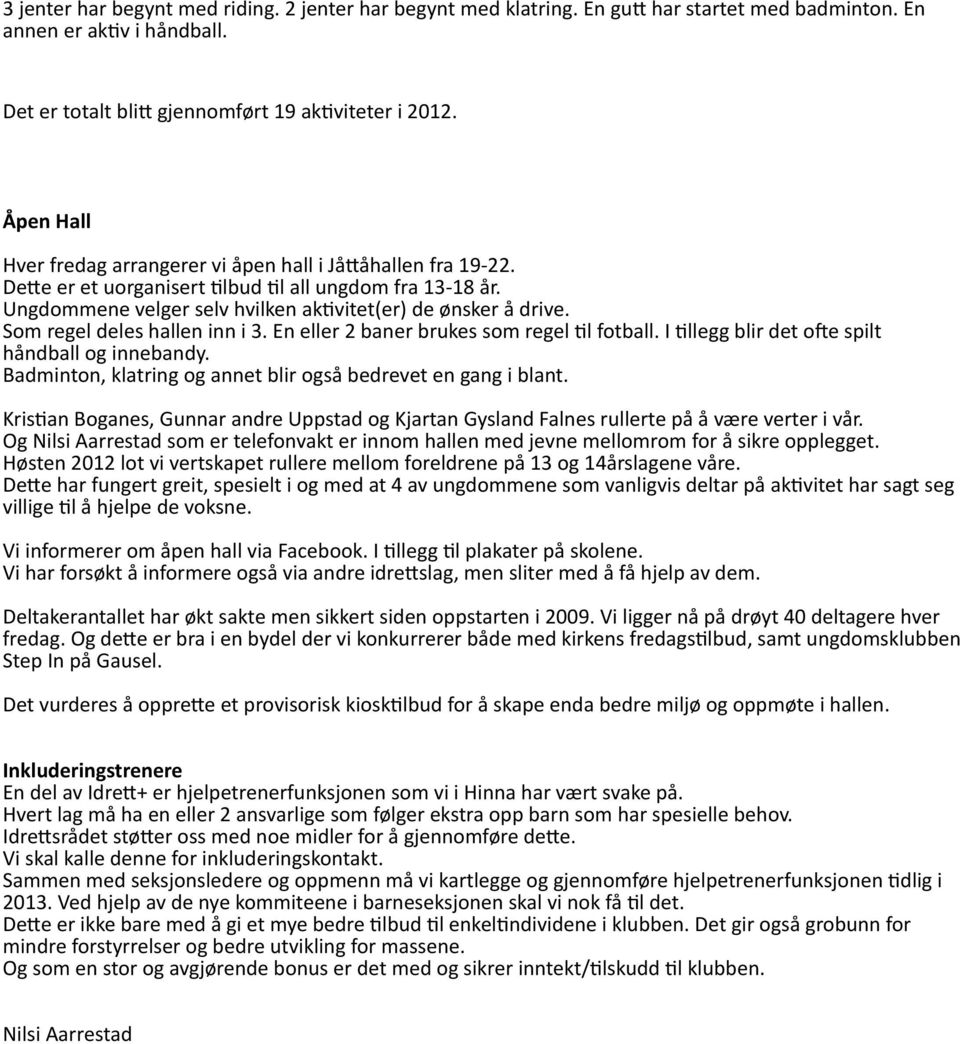 Som regel deles hallen inn i 3. En eller 2 baner brukes som regel l fotball. I llegg blir det o e spilt håndball og innebandy. Badminton, klatring og annet blir også bedrevet en gang i blant.