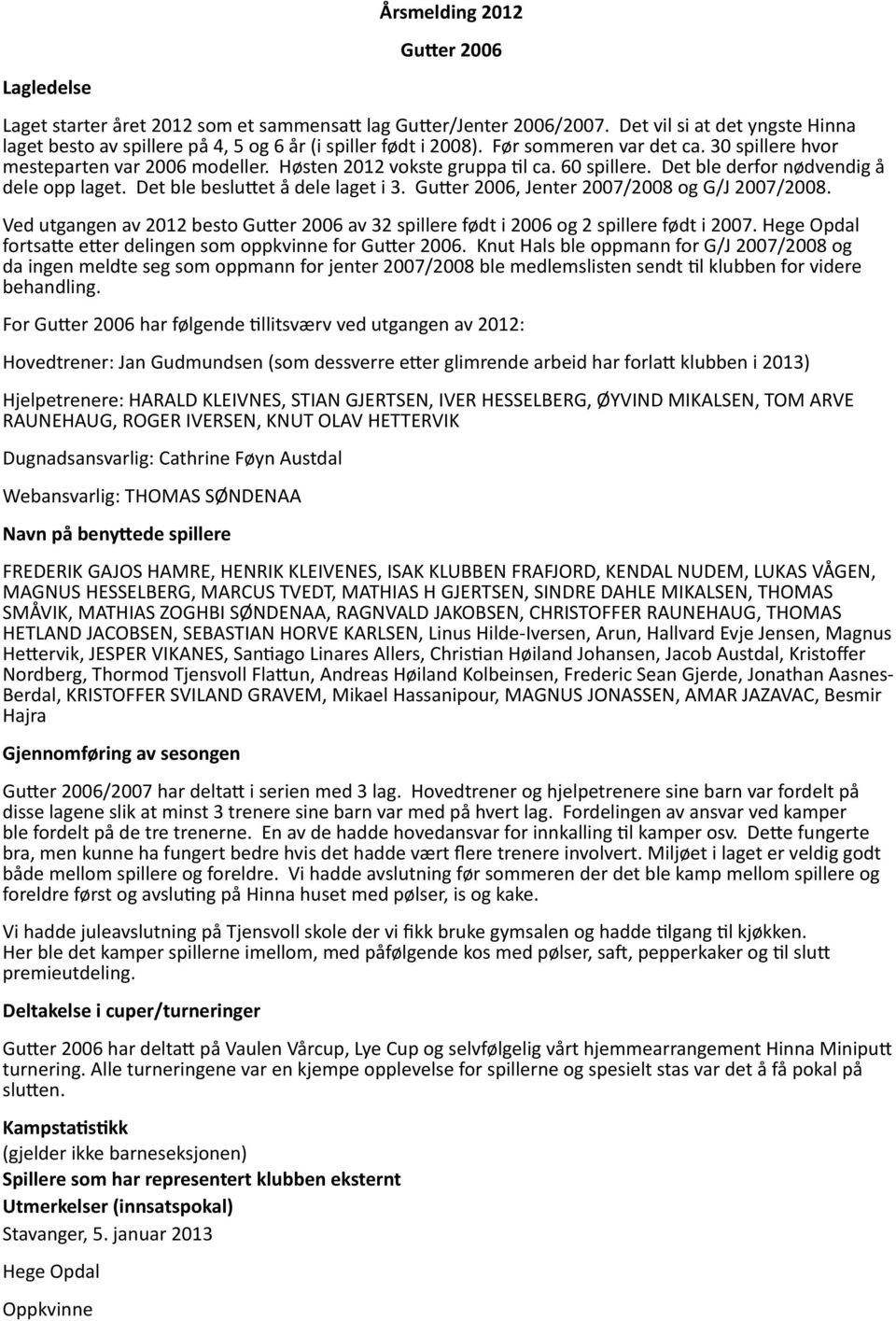 60 spillere. Det ble derfor nødvendig å dele opp laget. Det ble beslu et å dele laget i 3. Gu er 2006, Jenter 2007/2008 og G/J 2007/2008.