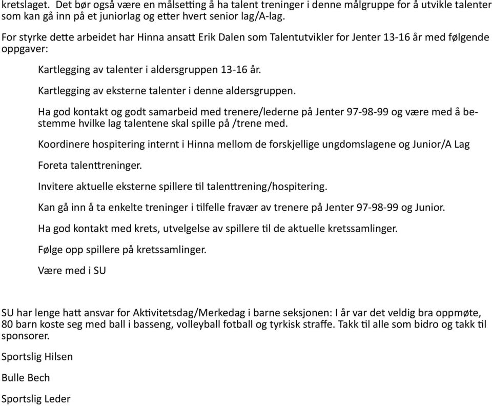 Kartlegging av eksterne talenter i denne aldersgruppen. Ha god kontakt og godt samarbeid med trenere/lederne på Jenter 97-98-99 og være med å bestemme hvilke lag talentene skal spille på /trene med.