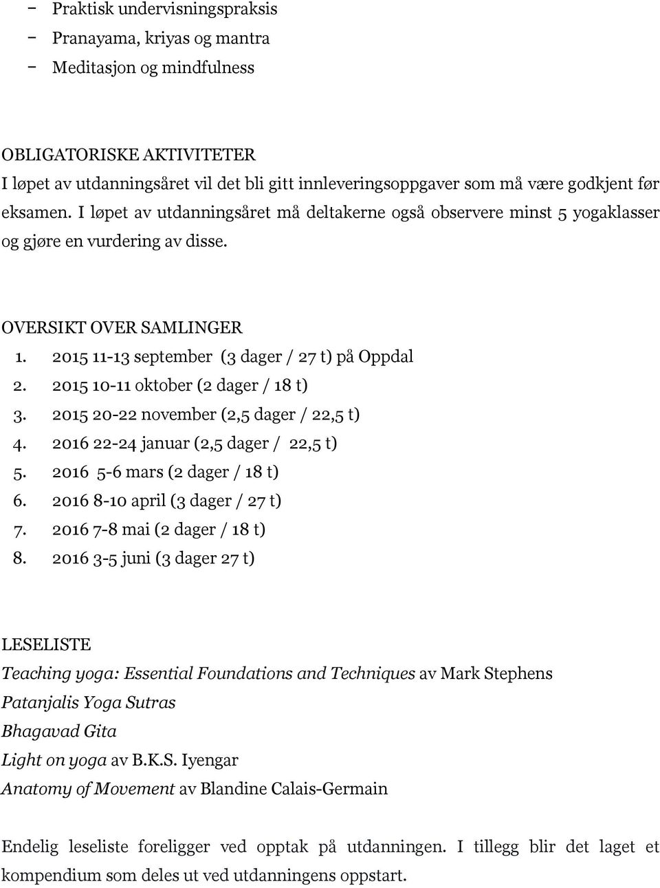 2015 10-11 oktober (2 dager / 18 t) 3. 2015 20-22 november (2,5 dager / 22,5 t) 4. 2016 22-24 januar (2,5 dager / 22,5 t) 5. 2016 5-6 mars (2 dager / 18 t) 6. 2016 8-10 april (3 dager / 27 t) 7.