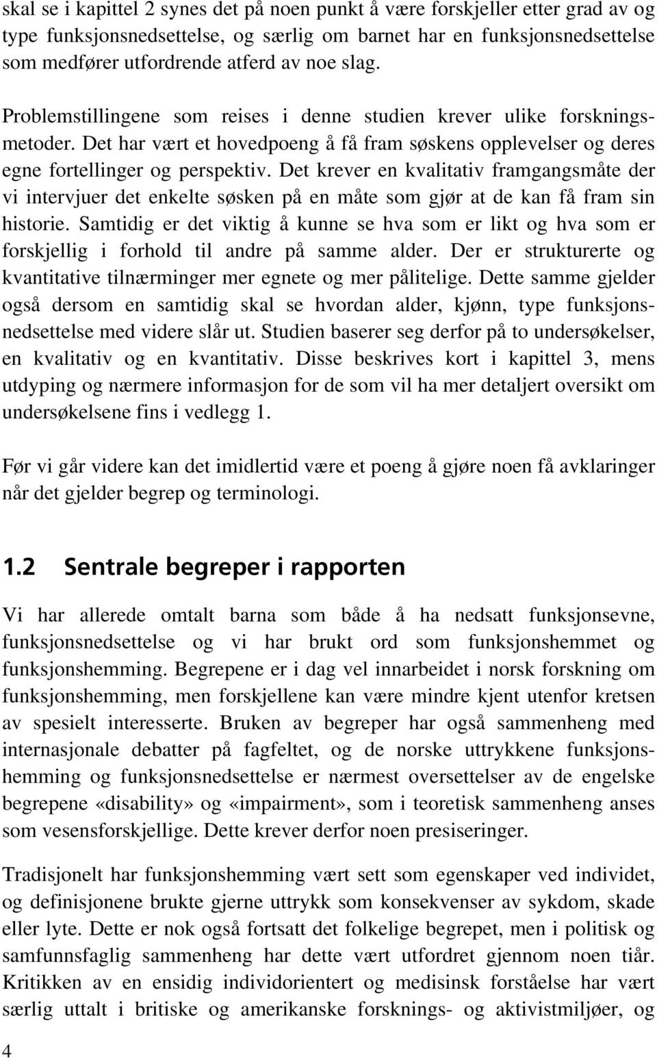 Det krever en kvalitativ framgangsmåte der vi intervjuer det enkelte søsken på en måte som gjør at de kan få fram sin historie.