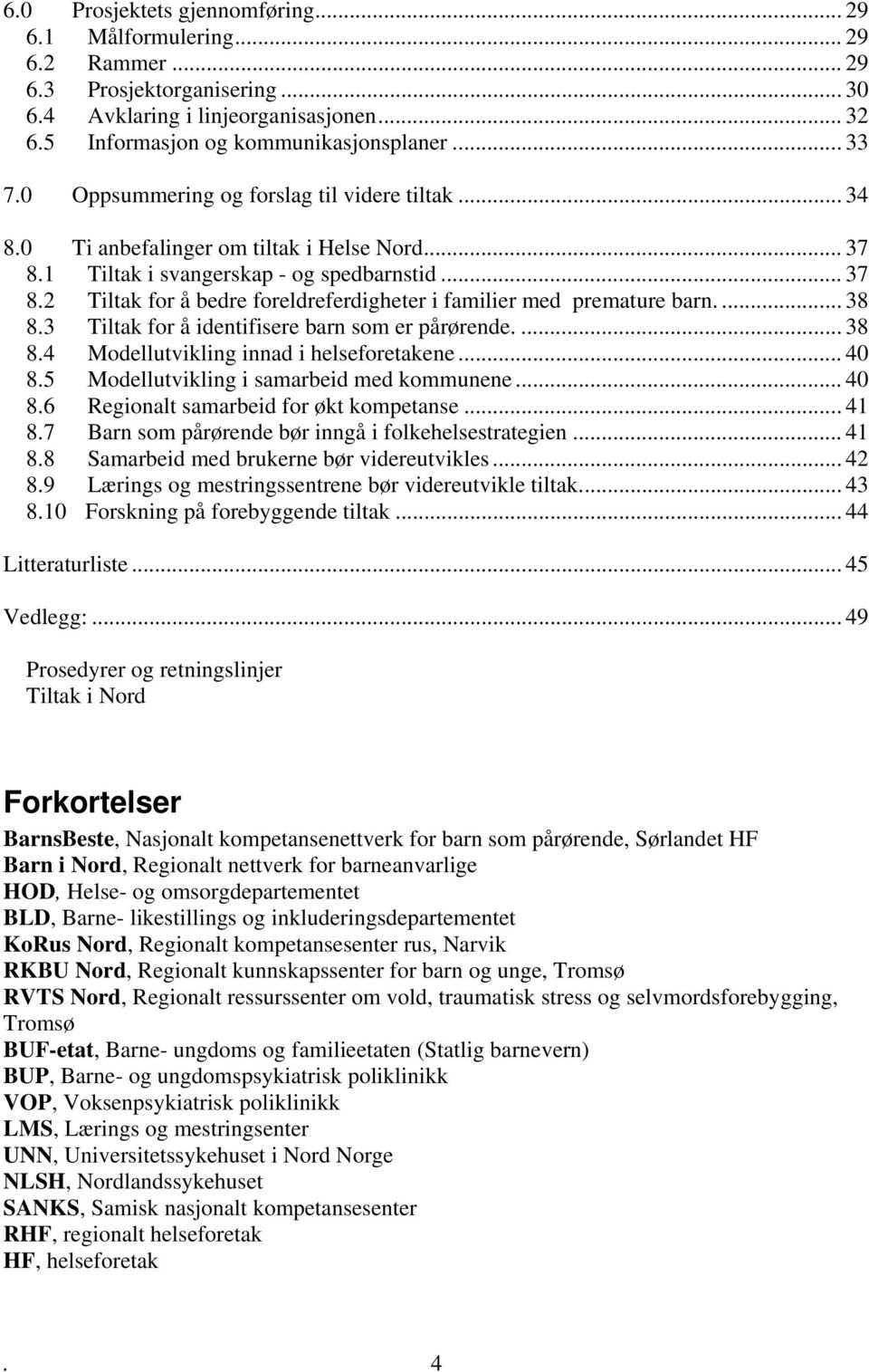 ... 38 8.3 Tiltak for å identifisere barn som er pårørende.... 38 8.4 Modellutvikling innad i helseforetakene... 40 8.5 Modellutvikling i samarbeid med kommunene... 40 8.6 Regionalt samarbeid for økt kompetanse.