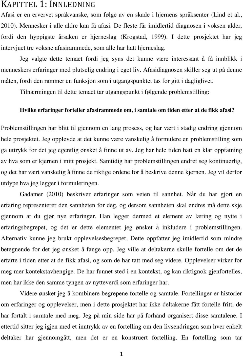 I dette prosjektet har jeg intervjuet tre voksne afasirammede, som alle har hatt hjerneslag.