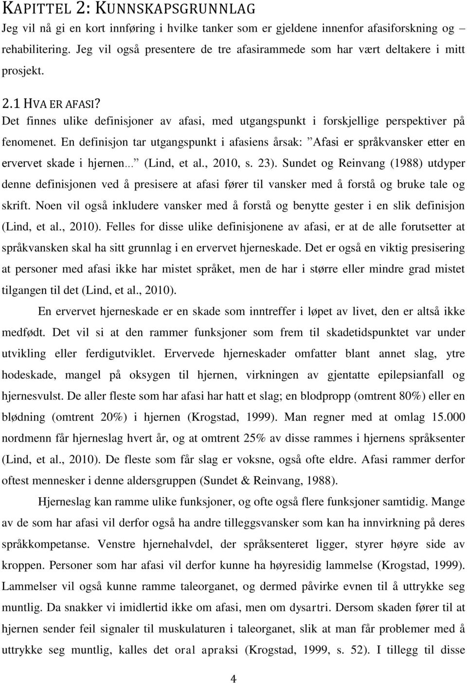 En definisjon tar utgangspunkt i afasiens årsak: Afasi er språkvansker etter en ervervet skade i hjernen... (Lind, et al., 2010, s. 23).